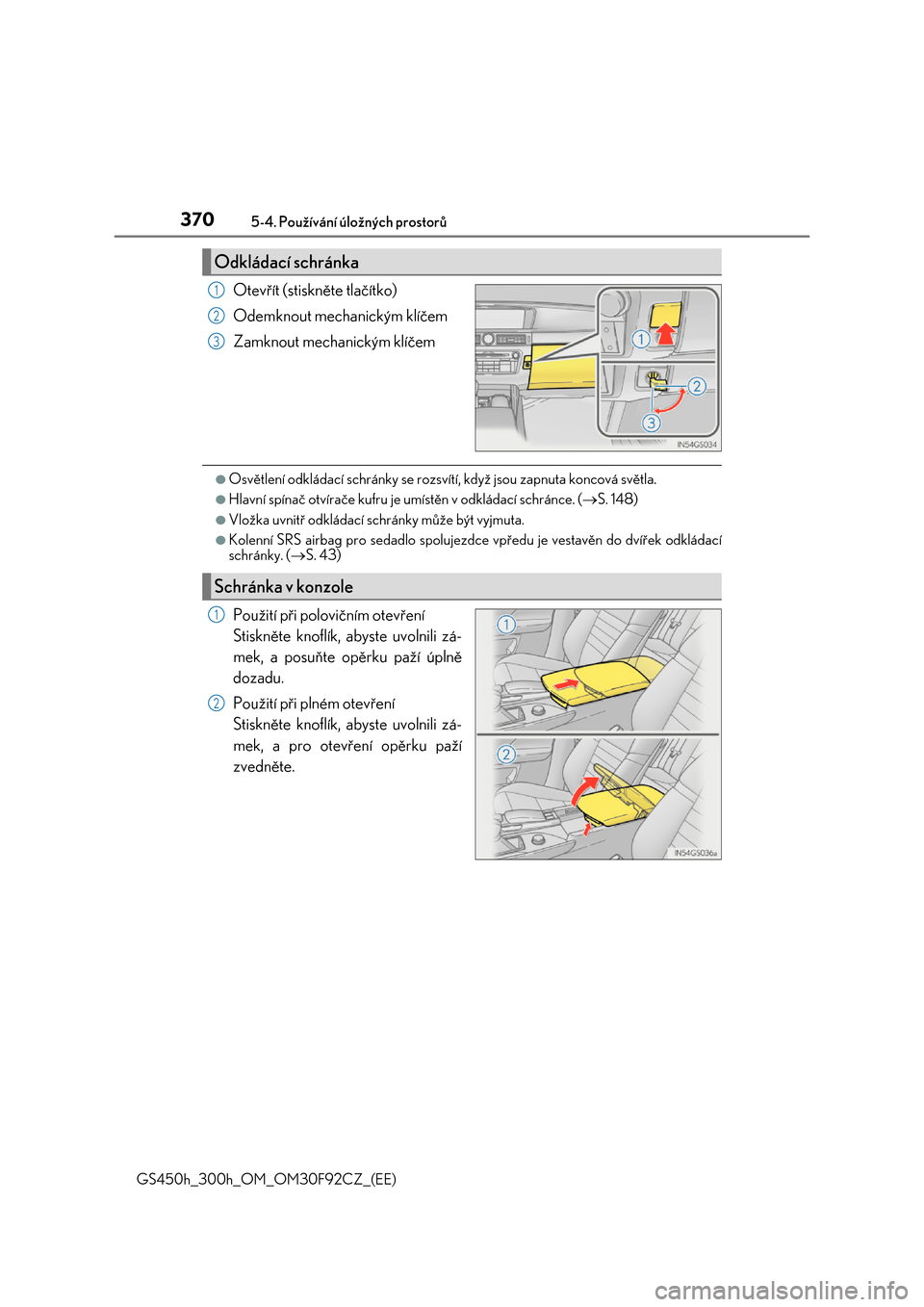 Lexus GS450h 2017  Návod k obsluze (in Czech) 3705-4. Používání úložných prostorů
GS450h_300h_OM_OM30F92CZ_(EE)
Otevřít (stiskněte tlačítko) 
Odemknout mechanickým klíčem
Zamknout mechanickým klíčem
●Osvětlení odkládací s