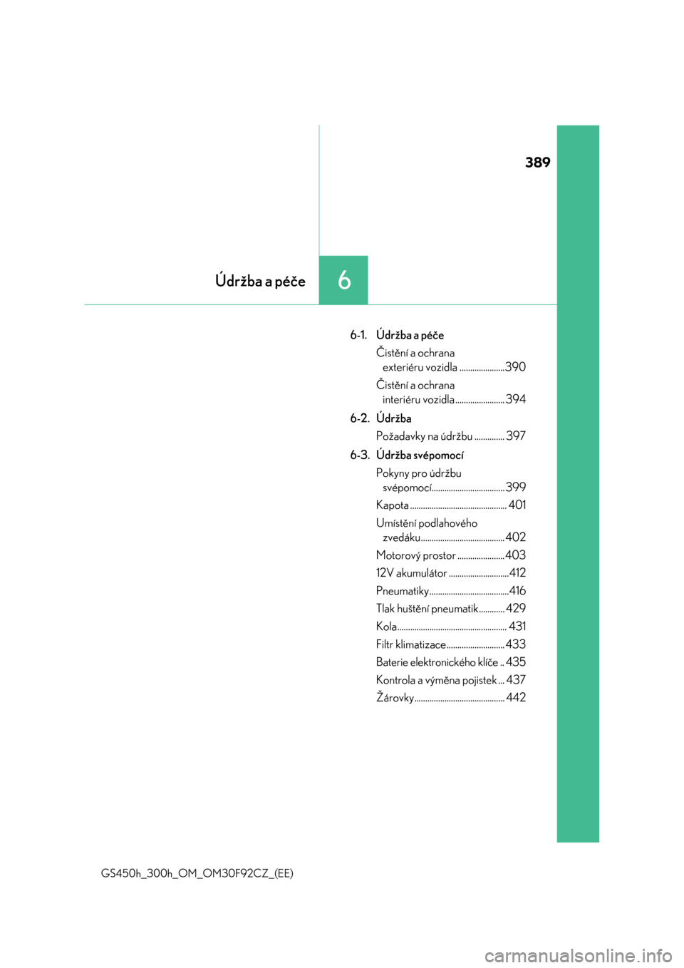 Lexus GS450h 2017  Návod k obsluze (in Czech) 389
6Údržba a péče
GS450h_300h_OM_OM30F92CZ_(EE)
6-1. Údržba a péče
Čistění a ochrana 
exteriéru vozidla .....................390
Čistění a ochrana 
interiéru vozidla .................