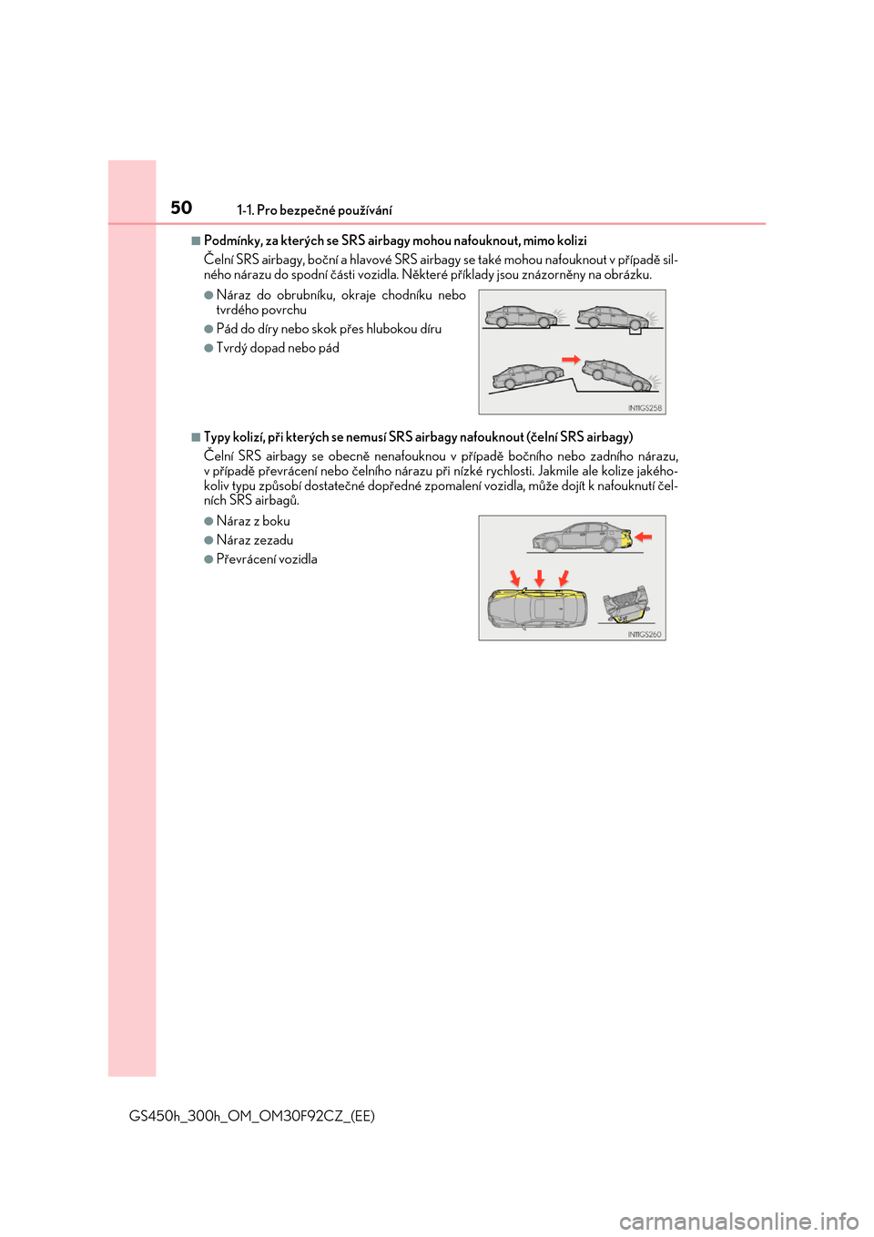 Lexus GS450h 2017  Návod k obsluze (in Czech) 501-1. Pro bezpečné používání
GS450h_300h_OM_OM30F92CZ_(EE)
■Podmínky, za kterých se SRS airbagy mohou nafouknout, mimo kolizi  
Čelní SRS airbagy, boční a hl avové SRS airbagy se také