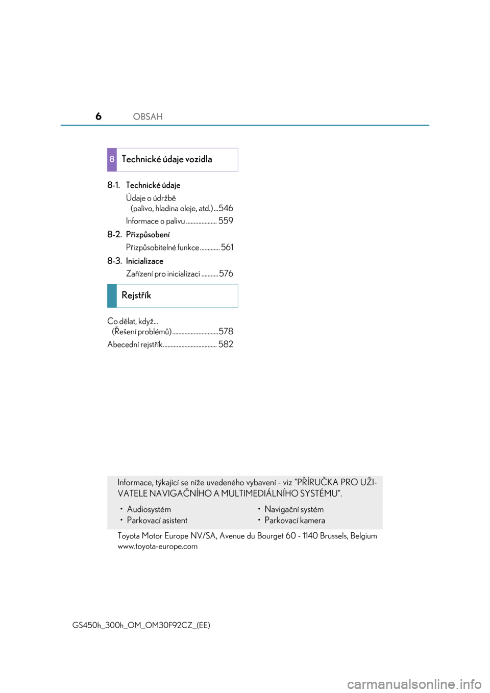Lexus GS450h 2017  Návod k obsluze (in Czech) OBSAH6
GS450h_300h_OM_OM30F92CZ_(EE)
8-1. Technické údaje
Údaje o údržbě
(palivo, hladina oleje, atd.) ...546
Informace o palivu .................... 559
8-2. Přizpůsobení
Přizpůsobitelné 