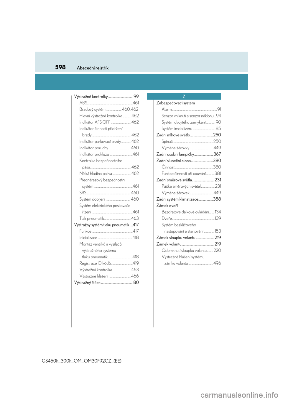 Lexus GS450h 2017  Návod k obsluze (in Czech) 598Abecední rejstřík
GS450h_300h_OM_OM30F92CZ_(EE)
Výstražné kontrolky ............................... 99
ABS.............................................................461
Brzdový systém ...