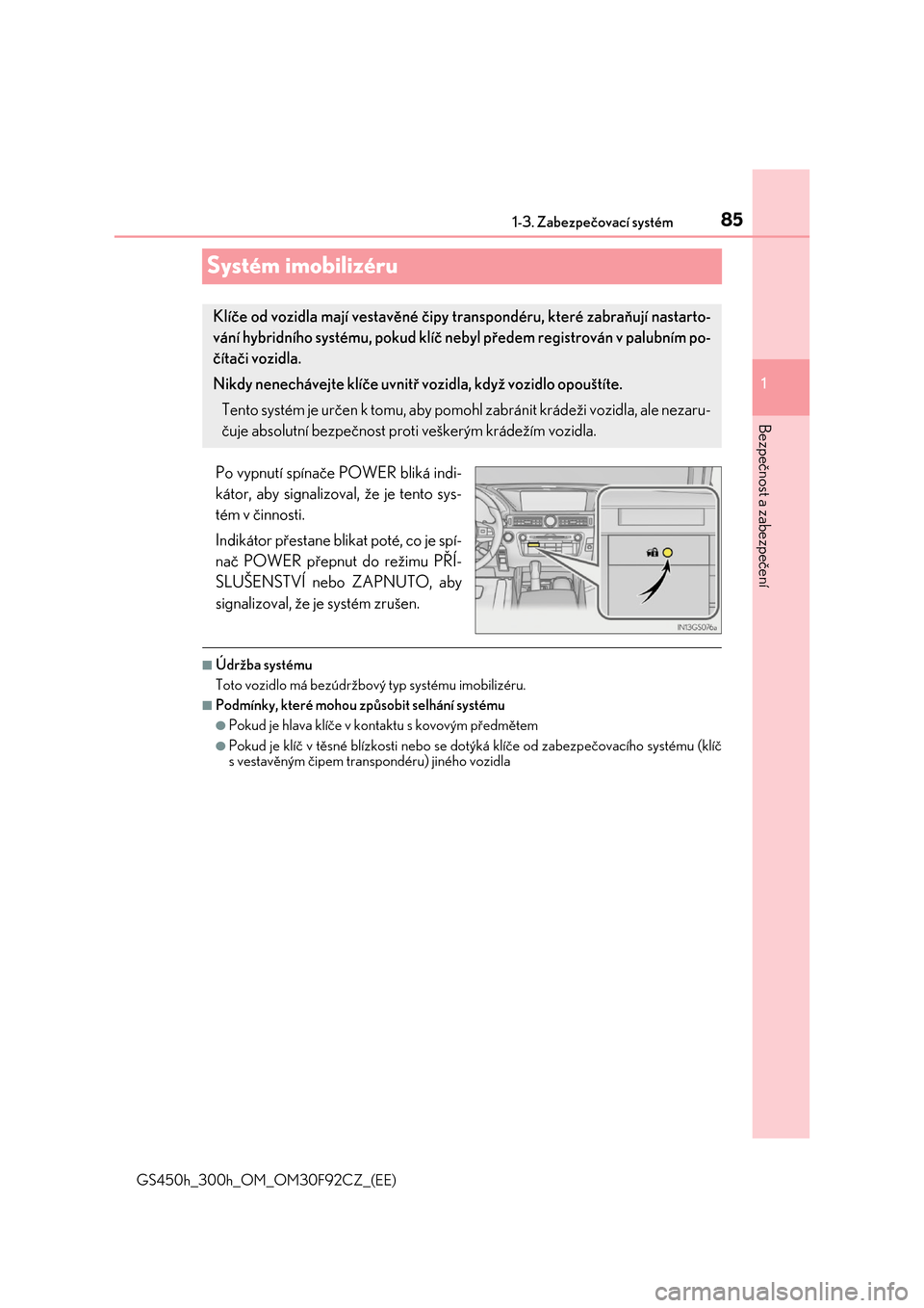 Lexus GS450h 2017  Návod k obsluze (in Czech) 85
1 
1-3. Zabezpečovací systém 
GS450h_300h_OM_OM30F92CZ_(EE)
Bezpečnost a zabezpečení
Systém imobilizéru
Po vypnutí spínače  POWER bliká indi- 
kátor, aby signalizoval, že je tento sys