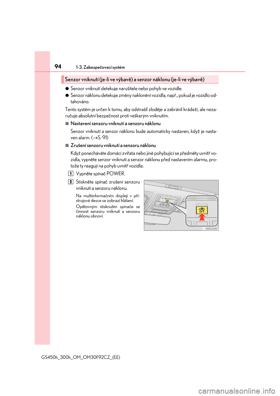 Lexus GS450h 2017  Návod k obsluze (in Czech) 941-3. Zabezpečovací systém
GS450h_300h_OM_OM30F92CZ_(EE)
●Senzor vniknutí detekuje narušitele nebo pohyb ve vozidle.
●Senzor náklonu detekuje změny naklonění vozidla, např., pokud je vo
