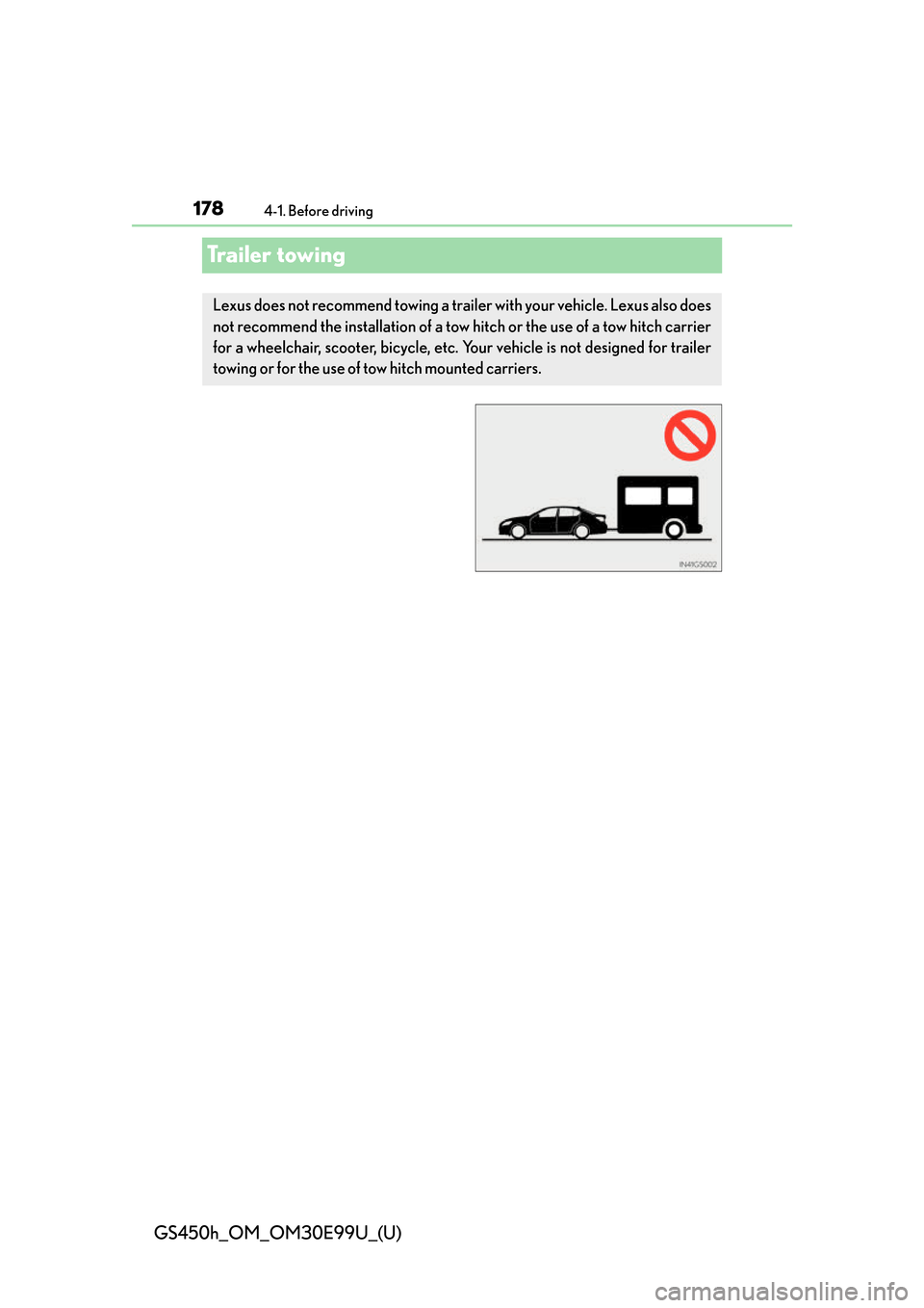 Lexus GS450h 2016  Owners Manual / LEXUS 2016 GS450H OWNERS MANUAL (OM30E99U) 178
GS450h_OM_OM30E99U_(U)
4-1. Before driving
Trailer towing
Lexus does not recommend towing a trailer with your vehicle. Lexus also does
not recommend the installation of a tow hitch or the use of a