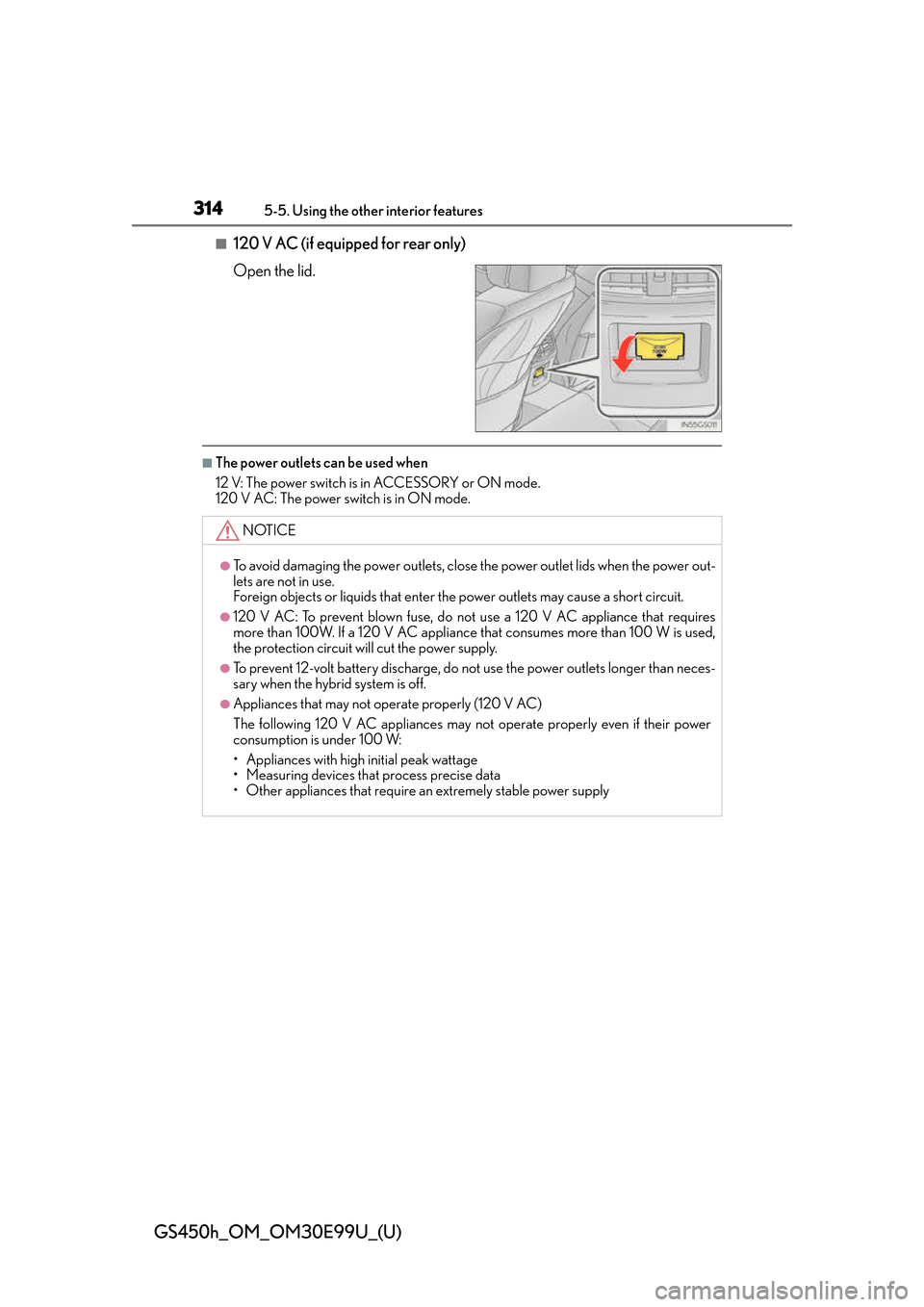 Lexus GS450h 2016  Owners Manual / LEXUS 2016 GS450H OWNERS MANUAL (OM30E99U) 314
GS450h_OM_OM30E99U_(U)
5-5. Using the other interior features
■120 V AC (if equipped for rear only)
Open the lid.
■The power outlets can be used when
12 V: The power switch is in ACCESSORY or 