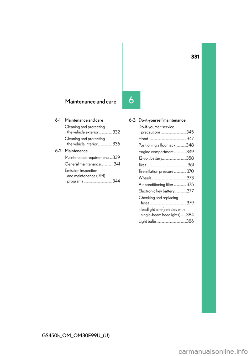 Lexus GS450h 2016  Owners Manual / LEXUS 2016 GS450H OWNERS MANUAL (OM30E99U) 331
GS450h_OM_OM30E99U_(U)
6Maintenance and care
6-1. Maintenance and care Cleaning and protecting the vehicle exterior .................332
Cleaning and protecting  the vehicle interior .............