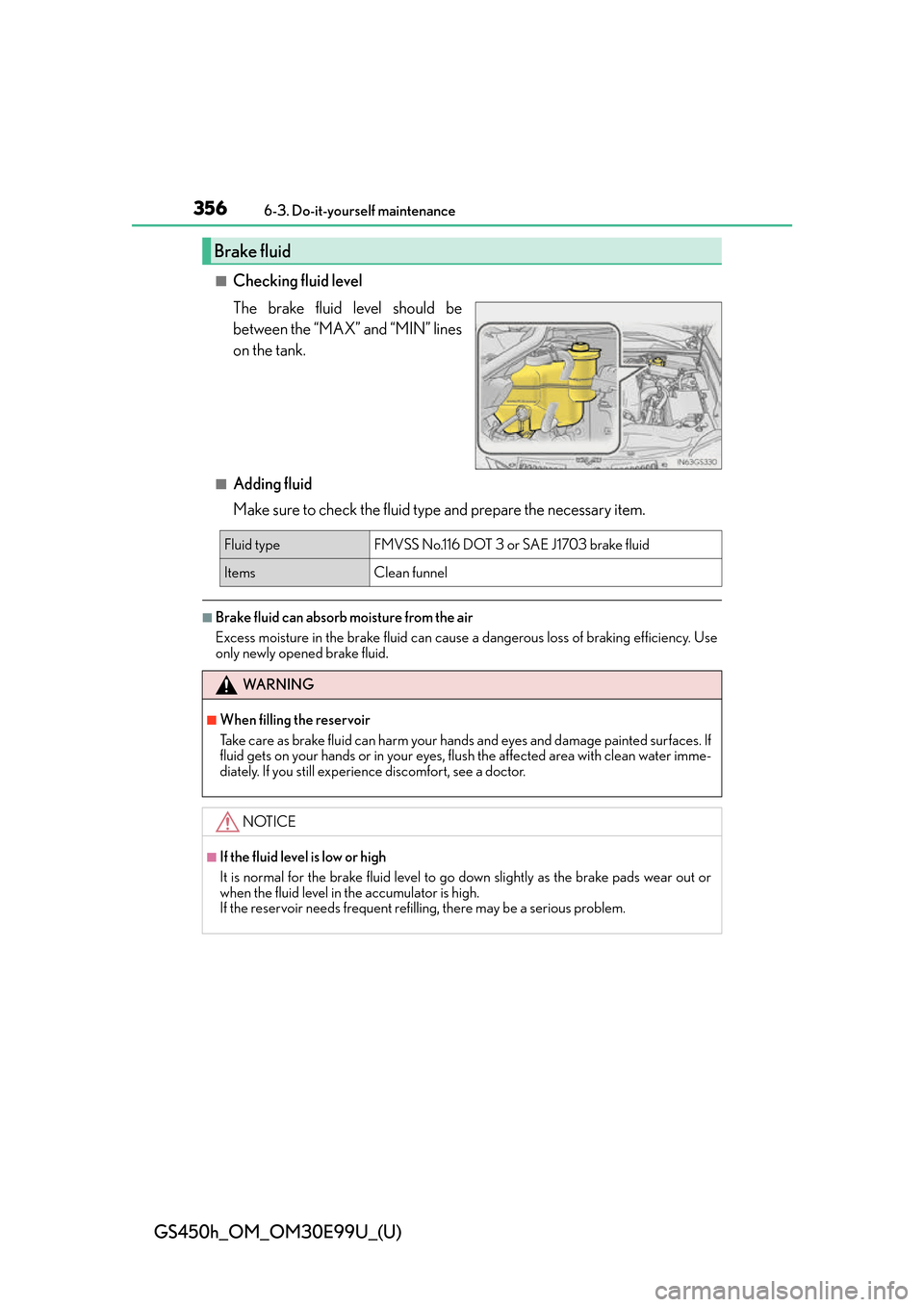 Lexus GS450h 2016 Owners Manual / LEXUS 2016 GS450H OWNERS MANUAL (OM30E99U) 356
GS450h_OM_OM30E99U_(U)
6-3. Do-it-yourself maintenance
■Checking fluid level
The brake fluid level should be
between the “MAX” and “MIN” lines
on the tank.
■Adding fluid
Make sure to c Lexus GS450h 2016 Owners Manual / LEXUS 2016 GS450H OWNERS MANUAL (OM30E99U) 356
GS450h_OM_OM30E99U_(U)
6-3. Do-it-yourself maintenance
■Checking fluid level
The brake fluid level should be
between the “MAX” and “MIN” lines
on the tank.
■Adding fluid
Make sure to c