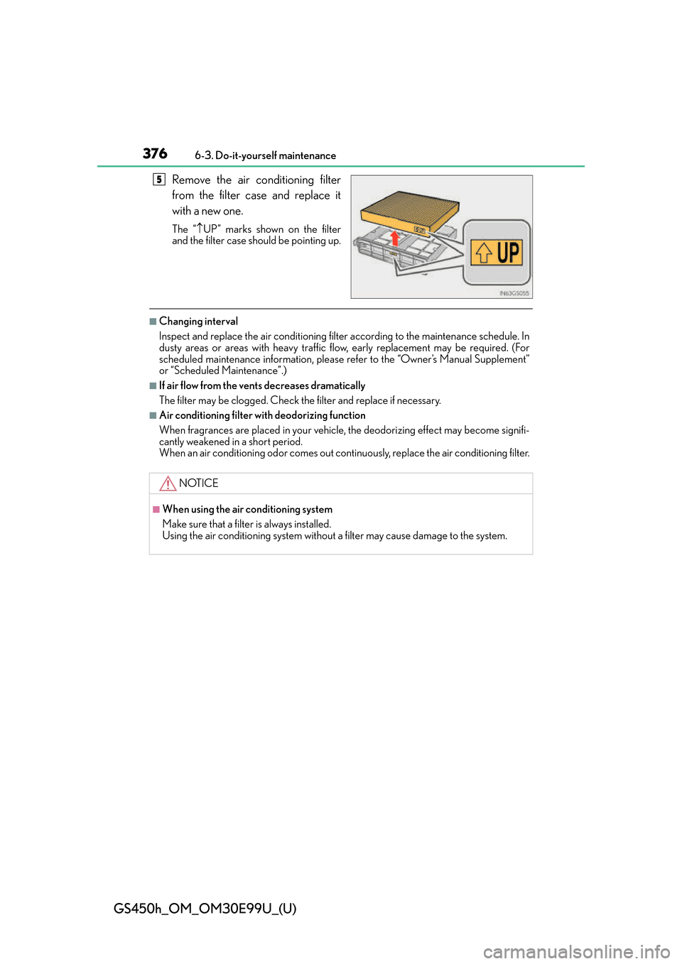 Lexus GS450h 2016 Owners Manual / LEXUS 2016 GS450H OWNERS MANUAL (OM30E99U) 376
GS450h_OM_OM30E99U_(U)
6-3. Do-it-yourself maintenance
Remove the air conditioning filter
from the filter case and replace it
with a new one.
The “UP” marks shown on the filter
and the filt Lexus GS450h 2016 Owners Manual / LEXUS 2016 GS450H OWNERS MANUAL (OM30E99U) 376
GS450h_OM_OM30E99U_(U)
6-3. Do-it-yourself maintenance
Remove the air conditioning filter
from the filter case and replace it
with a new one.
The “UP” marks shown on the filter
and the filt