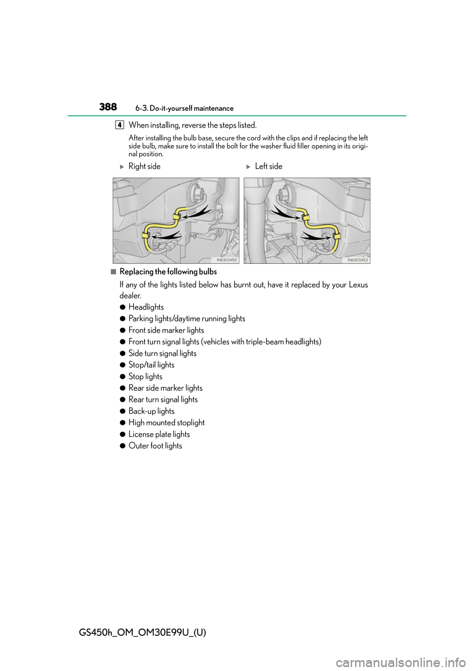 Lexus GS450h 2016  Owners Manual / LEXUS 2016 GS450H OWNERS MANUAL (OM30E99U) 388
GS450h_OM_OM30E99U_(U)
6-3. Do-it-yourself maintenance
When installing, reverse the steps listed. 
After installing the bulb base, secure the cord with the clips and if replacing the left
side bul