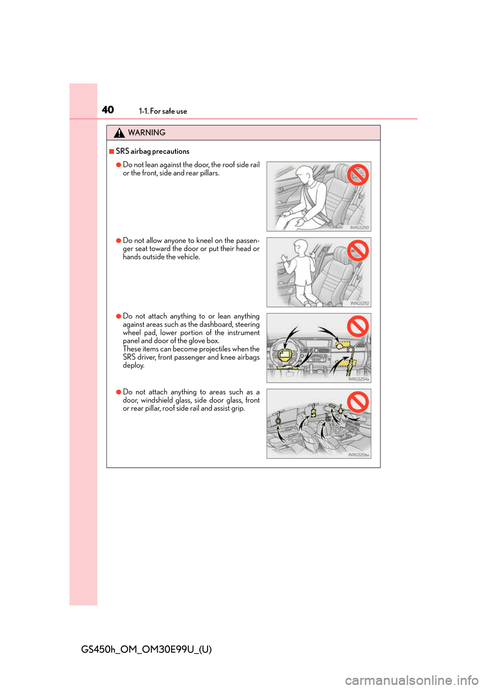 Lexus GS450h 2016  Owners Manual / LEXUS 2016 GS450H  (OM30E99U) Owners Guide 401-1. For safe use
GS450h_OM_OM30E99U_(U)
WA R N I N G
■SRS airbag precautions
●Do not lean against the door, the roof side rail
or the front, side and rear pillars.
●Do not allow anyone to kne