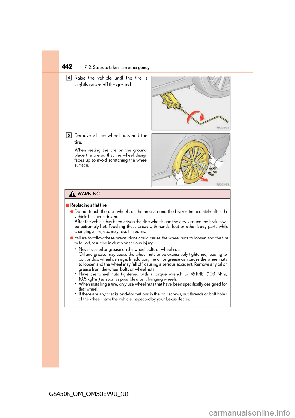 Lexus GS450h 2016 Owners Manual / LEXUS 2016 GS450H OWNERS MANUAL (OM30E99U) 4427-2. Steps to take in an emergency
GS450h_OM_OM30E99U_(U)
Raise the vehicle until the tire is
slightly raised off the ground.
Remove all the wheel nuts and the
tire.
When resting the tire on the gr Lexus GS450h 2016 Owners Manual / LEXUS 2016 GS450H OWNERS MANUAL (OM30E99U) 4427-2. Steps to take in an emergency
GS450h_OM_OM30E99U_(U)
Raise the vehicle until the tire is
slightly raised off the ground.
Remove all the wheel nuts and the
tire.
When resting the tire on the gr