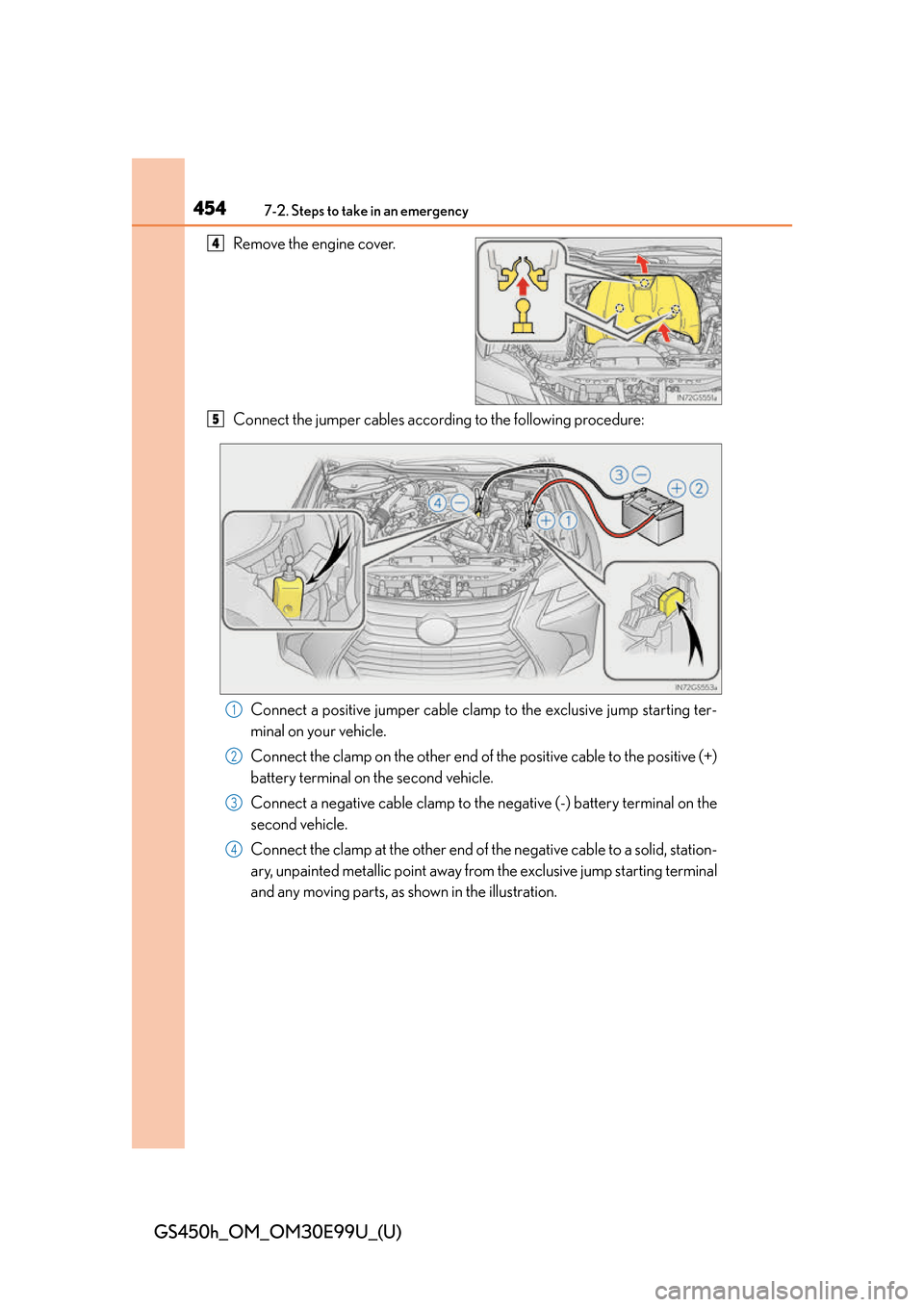 Lexus GS450h 2016 Owners Manual / LEXUS 2016 GS450H OWNERS MANUAL (OM30E99U) 4547-2. Steps to take in an emergency
GS450h_OM_OM30E99U_(U)
Remove the engine cover.
Connect the jumper cables according to the following procedure:Connect a positive jumper cable clamp to the exclus Lexus GS450h 2016 Owners Manual / LEXUS 2016 GS450H OWNERS MANUAL (OM30E99U) 4547-2. Steps to take in an emergency
GS450h_OM_OM30E99U_(U)
Remove the engine cover.
Connect the jumper cables according to the following procedure:Connect a positive jumper cable clamp to the exclus