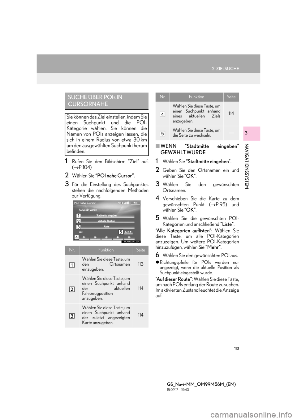Lexus GS450h 2016  Navigationshandbuch (in German) 113
2. ZIELSUCHE
GS_Navi+MM_OM99M56M_(EM)
15.09.17     15:40
NAVIGATIONSSYSTEM
3
1Rufen Sie den Bildschirm “Ziel” auf.
(→ P.104) 
2Wählen Sie  “POI nahe Cursor” .
3Für die Einstellung des 
