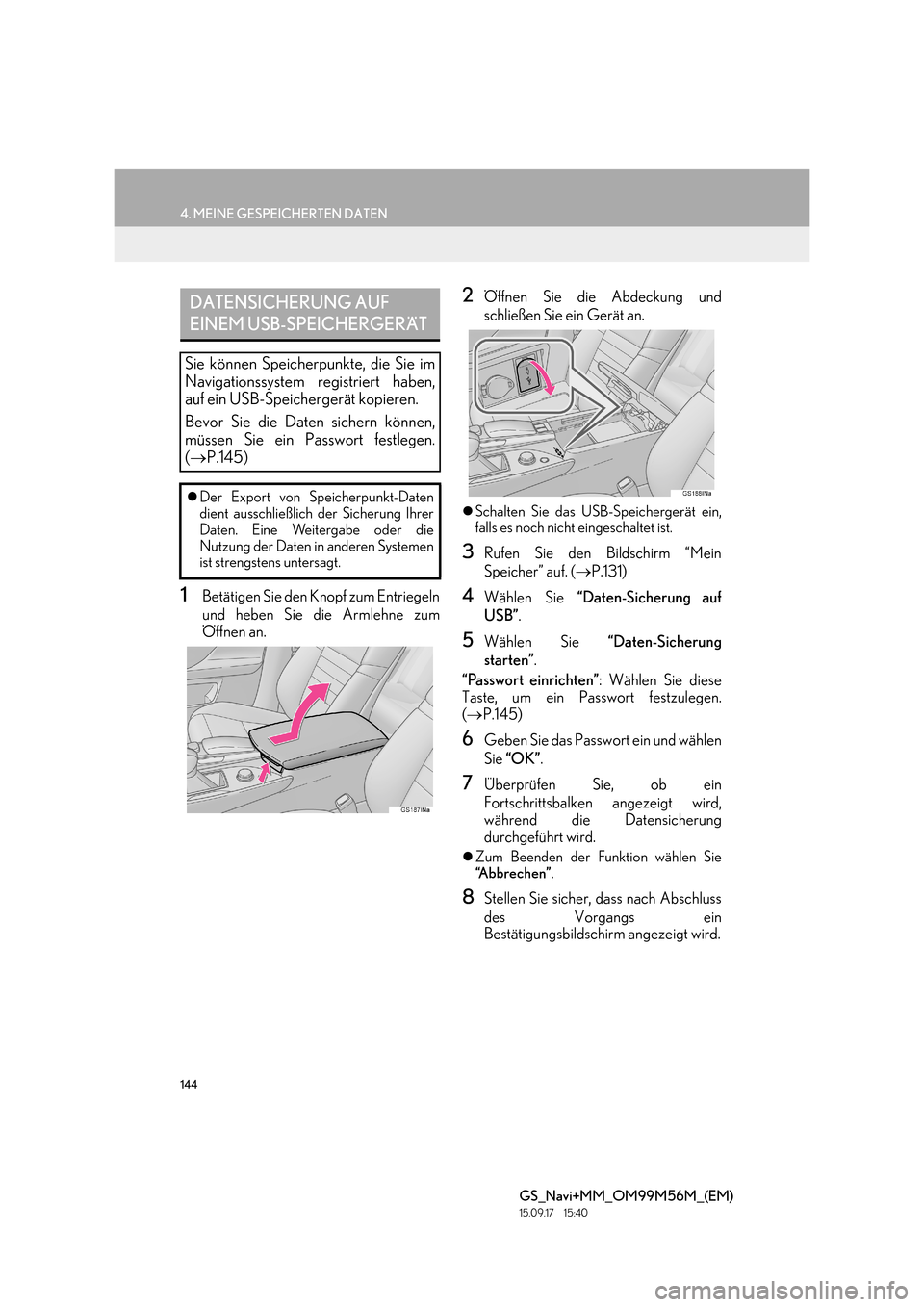 Lexus GS450h 2016  Navigationshandbuch (in German) 144
4. MEINE GESPEICHERTEN DATEN
GS_Navi+MM_OM99M56M_(EM)
15.09.17     15:40
1Betätigen Sie den Knopf zum Entriegeln
und heben Sie die Armlehne zum
Öffnen an.
2Öffnen Sie die Abdeckung und
schließ