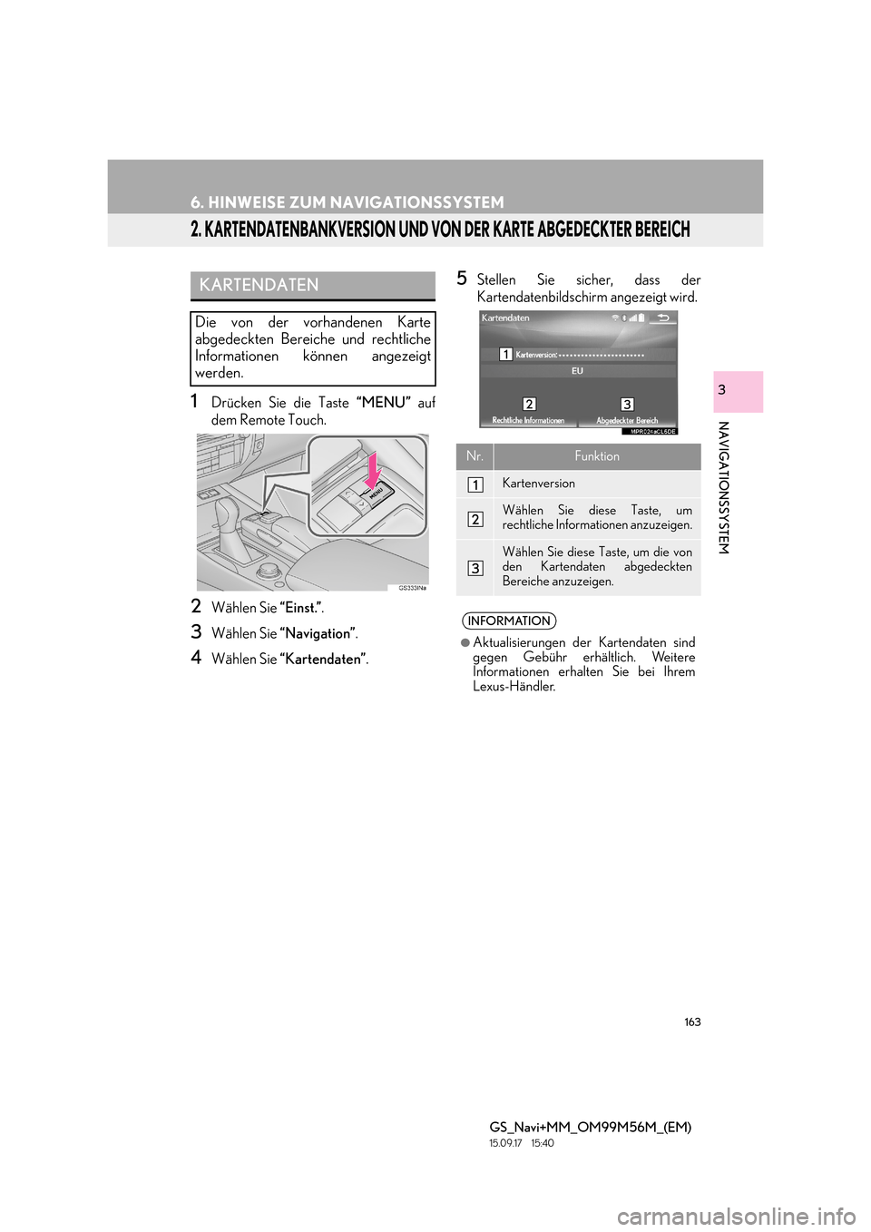 Lexus GS450h 2016  Navigationshandbuch (in German) 163
6. HINWEISE ZUM NAVIGATIONSSYSTEM
GS_Navi+MM_OM99M56M_(EM)
15.09.17     15:40
NAVIGATIONSSYSTEM
3
2. KARTENDATENBANKVERSION UND VON DER KARTE ABGEDECKTER BEREICH
1Drücken Sie die Taste “MENU”