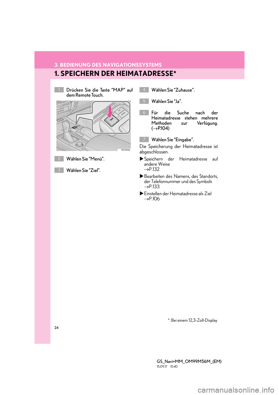 Lexus GS450h 2016 Navigationshandbuch (in German) 24
GS_Navi+MM_OM99M56M_(EM)
15.09.17 15:40
3. BEDIENUNG DES NAVIGATIONSSYSTEMS
1. SPEICHERN DER HEIMATADRESSE*
Drücken Sie die Taste “MAP” auf
dem Remote Touch.
Wählen Sie “Menü”.
Wähl Lexus GS450h 2016 Navigationshandbuch (in German) 24
GS_Navi+MM_OM99M56M_(EM)
15.09.17 15:40
3. BEDIENUNG DES NAVIGATIONSSYSTEMS
1. SPEICHERN DER HEIMATADRESSE*
Drücken Sie die Taste “MAP” auf
dem Remote Touch.
Wählen Sie “Menü”.
Wähl