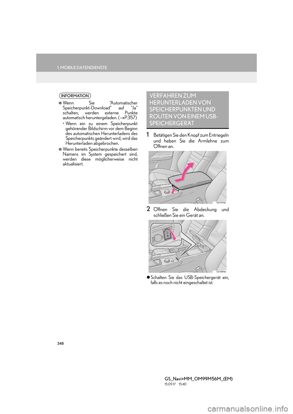 Lexus GS450h 2016  Navigationshandbuch (in German) 348
1. MOBILE DATENDIENSTE
GS_Navi+MM_OM99M56M_(EM)
15.09.17     15:40
1Betätigen Sie den Knopf zum Entriegeln
und heben Sie die Armlehne zum
Öffnen an.
2Öffnen Sie die Abdeckung und
schließen Sie