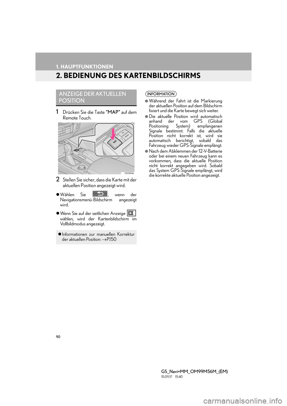 Lexus GS450h 2016  Navigationshandbuch (in German) 90
1. HAUPTFUNKTIONEN
GS_Navi+MM_OM99M56M_(EM)
15.09.17     15:40
2. BEDIENUNG DES KARTENBILDSCHIRMS
1Drücken Sie die Taste “MAP” auf dem
Remote Touch.
2Stellen Sie sicher, dass die Karte mit der