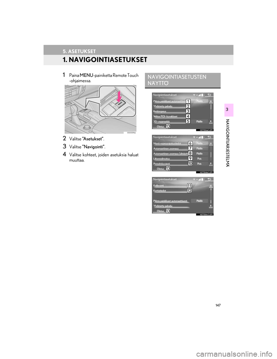 Lexus GS450h 2016 Navigointi manuaalinen (in Finnish) 147
OM30G25FI
NAVIGOINTIJÄRJESTELMÄ
3
5. ASETUKSET
1. NAVIGOINTIASETUKSET
1Paina MENU -painiketta Remote Touch
-ohjaimessa.
2Valitse "Asetukset" .
3Valitse "Navigointi" .
4Valitse kohteet, joiden as Lexus GS450h 2016 Navigointi manuaalinen (in Finnish) 147
OM30G25FI
NAVIGOINTIJÄRJESTELMÄ
3
5. ASETUKSET
1. NAVIGOINTIASETUKSET
1Paina MENU -painiketta Remote Touch
-ohjaimessa.
2Valitse "Asetukset" .
3Valitse "Navigointi" .
4Valitse kohteet, joiden as