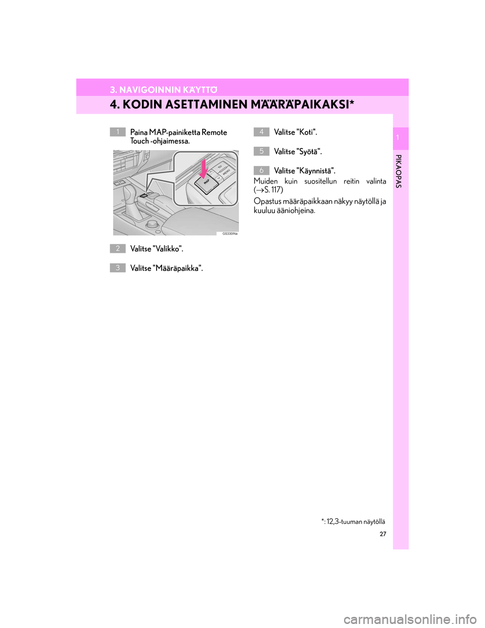 Lexus GS450h 2016  Navigointi manuaalinen (in Finnish) 27
3. NAVIGOINNIN KÄYTTÖ
OM30G25FI
1
PIKAOPAS
1
4. KODIN ASETTAMINEN MÄÄRÄPAIKAKSI*
Paina MAP-painiketta Remote 
To u c h  - o h j a i m e s s a .
Valitse "Valikko".
Valitse "Määräpaikka".Va l
