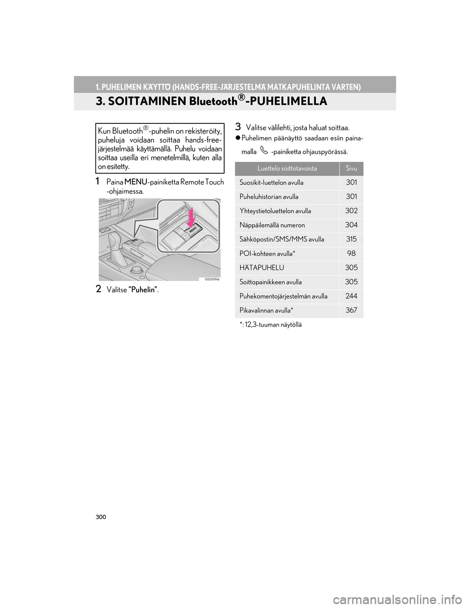Lexus GS450h 2016 Navigointi manuaalinen (in Finnish) 300
1. PUHELIMEN KÄYTTÖ (HANDS-FREE-JÄRJESTELMÄ MATKAPUHELINTA VARTEN)
OM30G25FI
3. SOITTAMINEN Bluetooth®-PUHELIMELLA
1Paina MENU -painiketta Remote Touch
-ohjaimessa.
2Valitse "Puhelin" .
3Val Lexus GS450h 2016 Navigointi manuaalinen (in Finnish) 300
1. PUHELIMEN KÄYTTÖ (HANDS-FREE-JÄRJESTELMÄ MATKAPUHELINTA VARTEN)
OM30G25FI
3. SOITTAMINEN Bluetooth®-PUHELIMELLA
1Paina MENU -painiketta Remote Touch
-ohjaimessa.
2Valitse "Puhelin" .
3Val