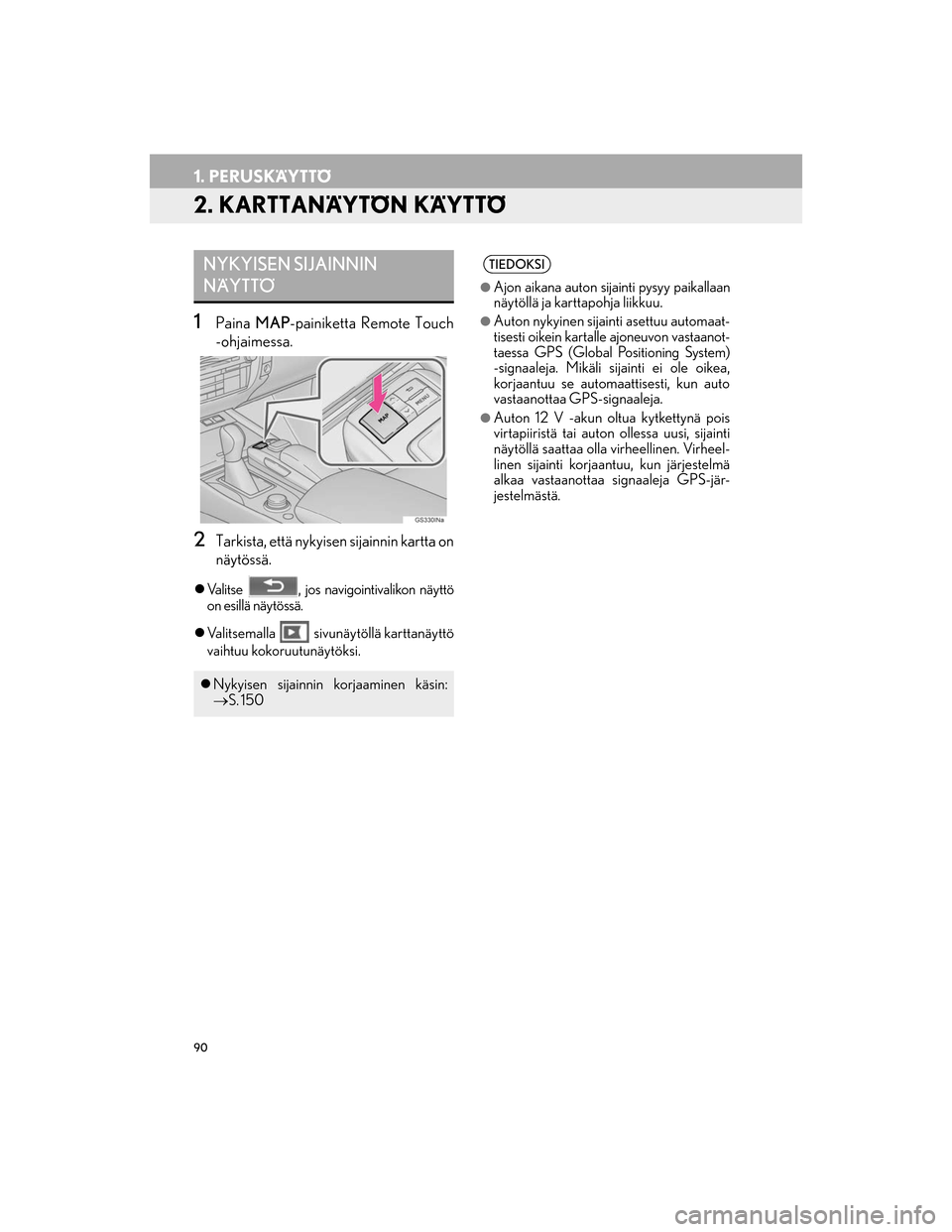 Lexus GS450h 2016 Navigointi manuaalinen (in Finnish) 90
1. PERUSKÄYTTÖ
OM30G25FI
2. KARTTANÄYTÖN KÄYTTÖ
1Paina MAP-painiketta Remote Touch
-ohjaimessa.
2Tarkista, että nykyisen sijainnin kartta on
näytössä.
Valitse , jos navigointivalikon Lexus GS450h 2016 Navigointi manuaalinen (in Finnish) 90
1. PERUSKÄYTTÖ
OM30G25FI
2. KARTTANÄYTÖN KÄYTTÖ
1Paina MAP-painiketta Remote Touch
-ohjaimessa.
2Tarkista, että nykyisen sijainnin kartta on
näytössä.
Valitse , jos navigointivalikon