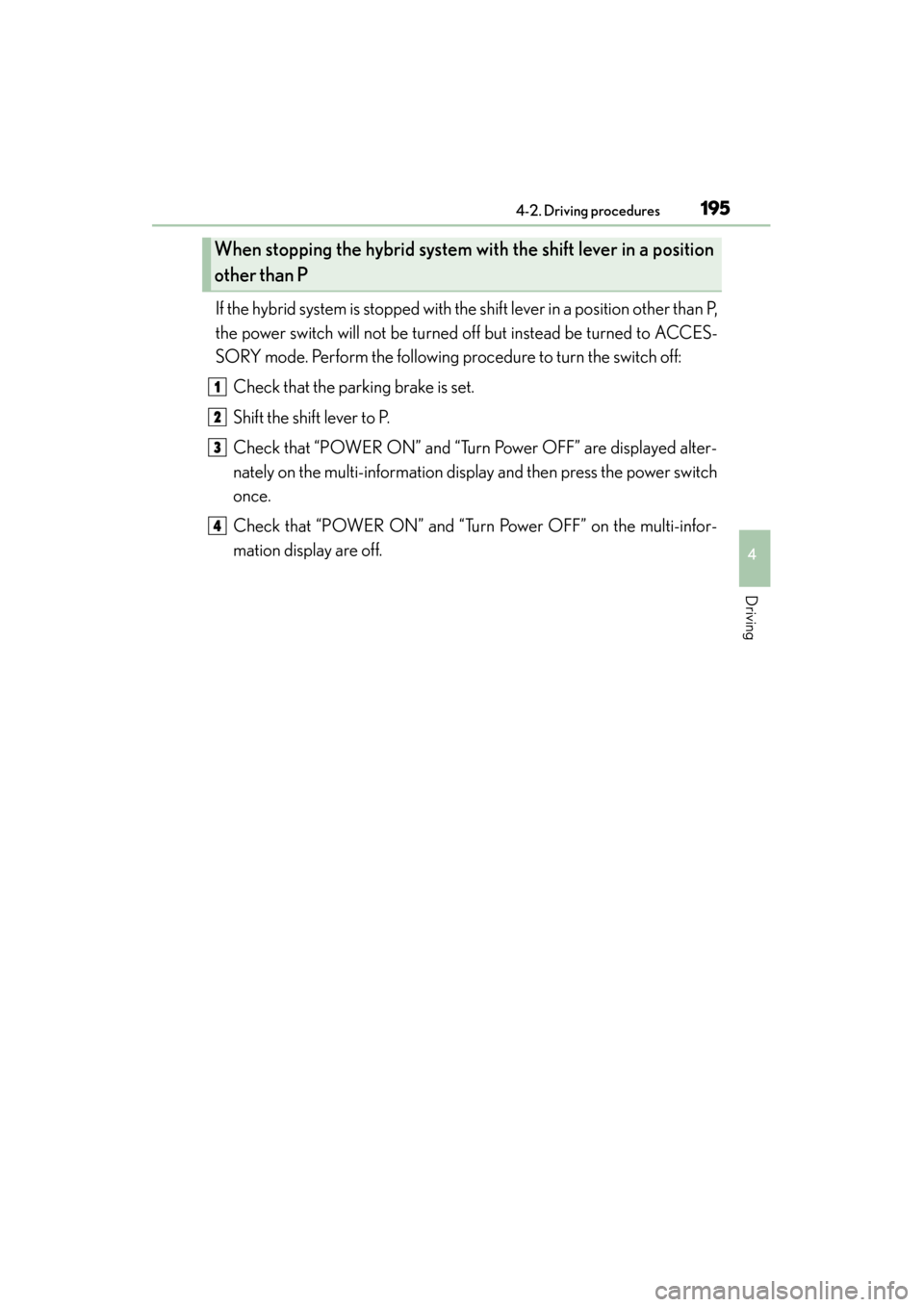 Lexus GS450h 2015 Service Manual GS450h_OM_OM30F70U_(U)
1954-2. Driving procedures
4
Driving
If the hybrid system is stopped with the shift lever in a position other than P,
the power switch will not be turned off but instead be turn