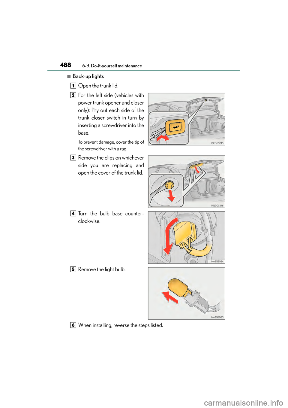 Lexus GS450h 2015  Owners Manual 488
GS450h_OM_OM30F70U_(U)
6-3. Do-it-yourself maintenance
■Back-up lightsOpen the trunk lid.
For the left side (vehicles with
power trunk opener and closer
only): Pry out each side of the
trunk clo