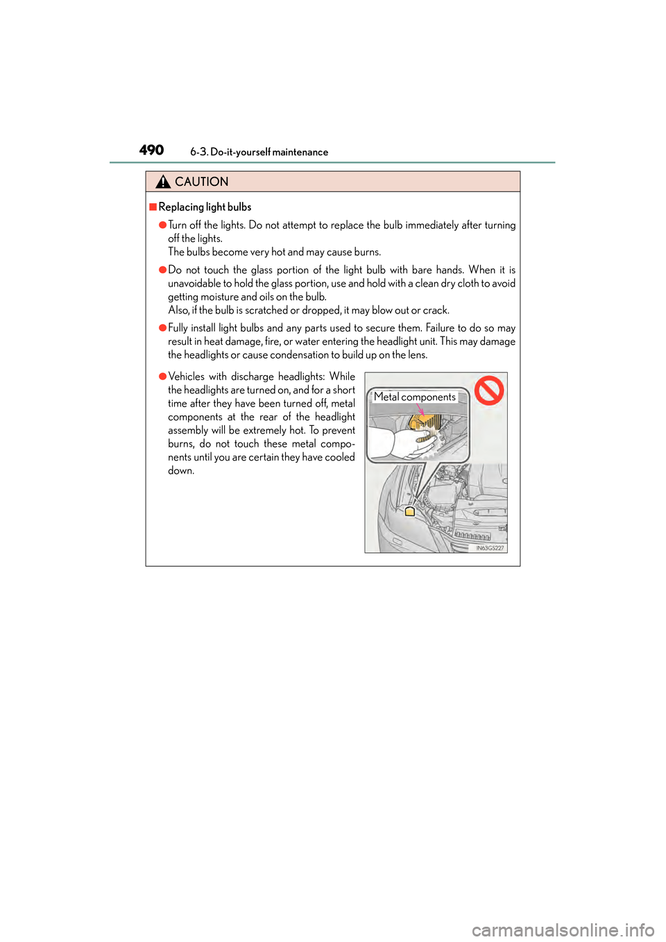 Lexus GS450h 2015  Owners Manual 490
GS450h_OM_OM30F70U_(U)
6-3. Do-it-yourself maintenance
CAUTION
■Replacing light bulbs
●Turn off the lights. Do not attempt to replace the bulb immediately after turning
off the lights. 
The bu