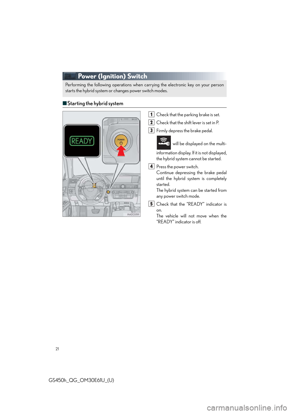 Lexus GS450h 2015  Opening, closing and locking the doors and trunk / LEXUS 2015 GS450H OWNERS MANUAL QUICK GUIDE (OM30E61U) 21
GS450h_QG_OM30E61U_(U)
Power (Ignition) Switch
■Starting the hybrid system
Check that the parking brake is set.
Check that the shift lever is set in P.
Firmly depress the brake pedal.
 will be di