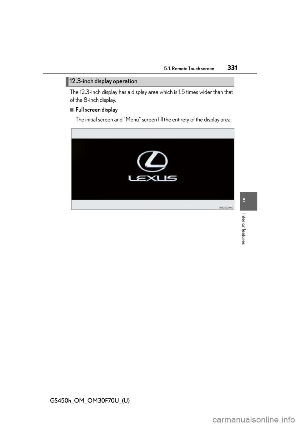 Lexus GS450h 2015  Opening, closing and locking the doors and trunk / LEXUS 2015 GS450H FROM MAR. 2015 PROD. OWNERS MANUAL (OM30F70U) GS450h_OM_OM30F70U_(U)
3315-1. Remote Touch screen
5
Interior features
The 12.3-inch display has a display area which is 1.5 times wider than that
of the 8-inch display.
■Full screen display
The ini