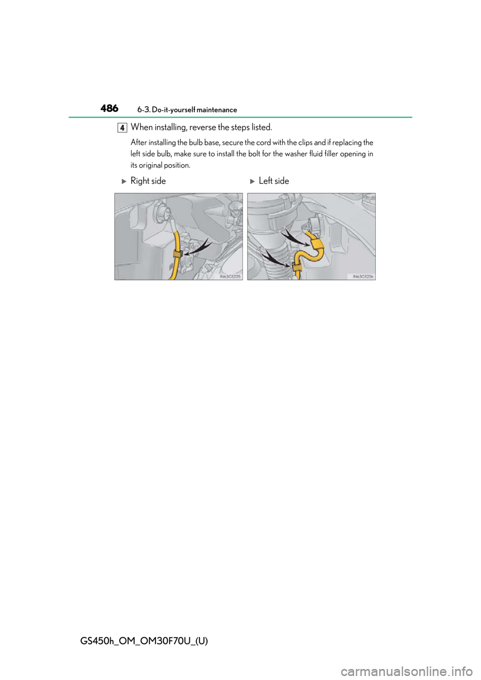 Lexus GS450h 2015  Opening, closing and locking the doors and trunk / LEXUS 2015 GS450H FROM MAR. 2015 PROD. OWNERS MANUAL (OM30F70U) 486
GS450h_OM_OM30F70U_(U)
6-3. Do-it-yourself maintenance
When installing, reverse the steps listed. 
After installing the bulb base, secure the cord with the clips and if replacing the
left side bul