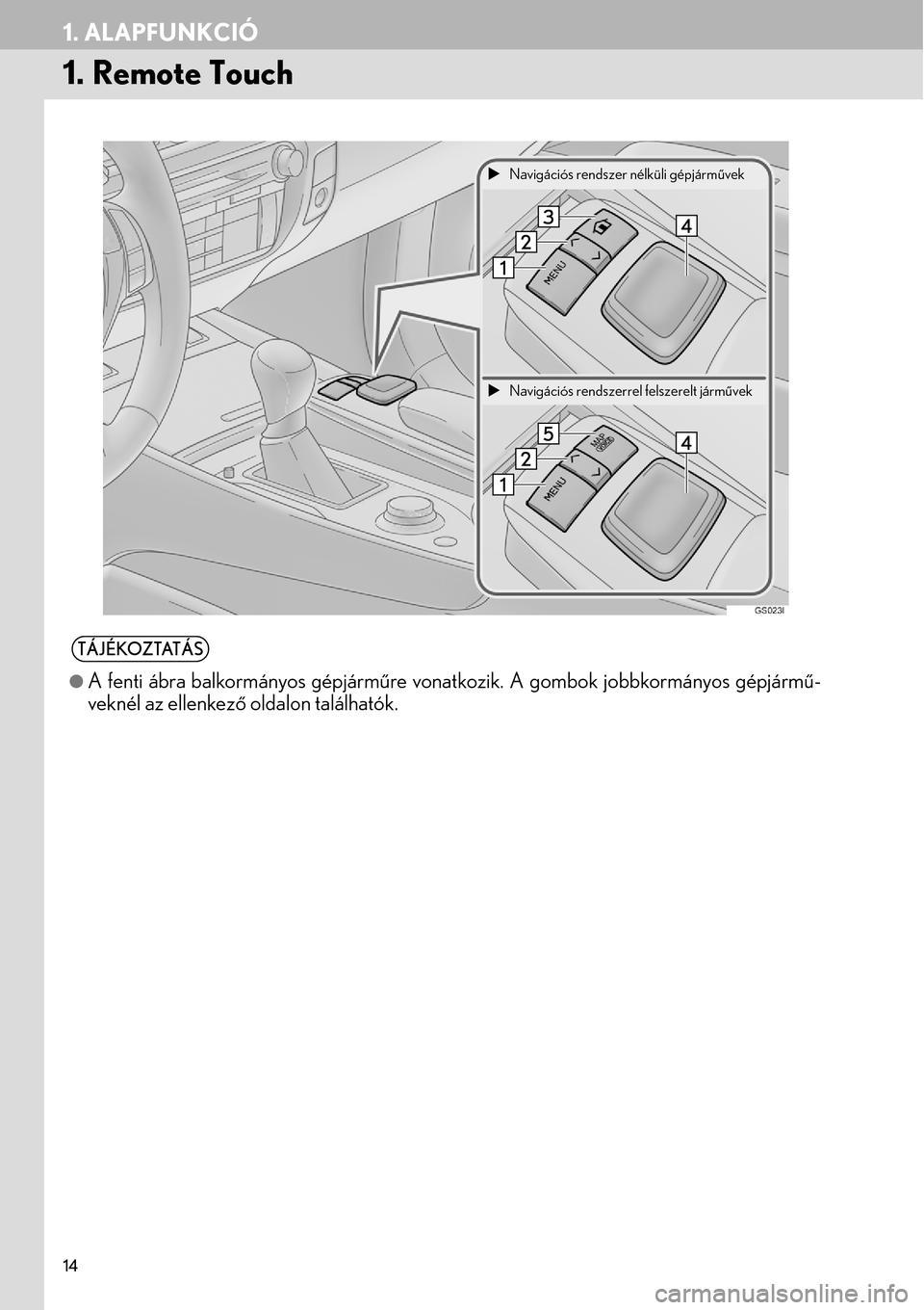 Lexus GS450h 2015  Navigáció kézikönyv (in Hungarian) 14
1. ALAPFUNKCIÓ
1. Remote Touch
TÁJÉKOZTATÁS
A fenti ábra balkormányos gépjárműre vonatkozik. A gombok jobbkormányos gépjármű-
veknél az ellenkező oldalon találhatók.
Navigác