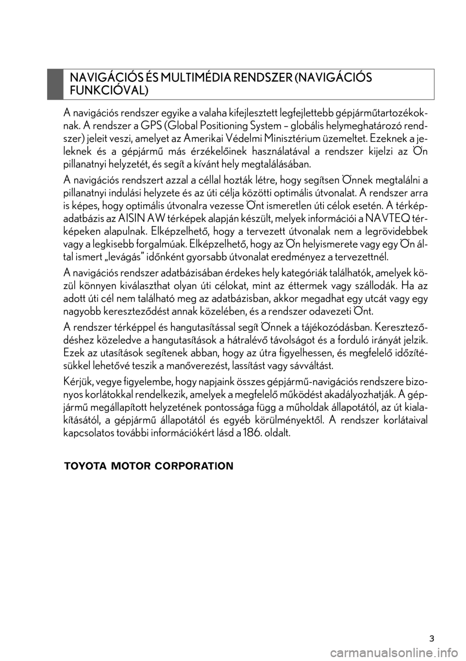 Lexus GS450h 2015 Navigáció kézikönyv (in Hungarian) 3
A navigációs rendszer egyike a valaha kifejlesztett legfejlettebb gépjárműtartozékok-
nak. A rendszer a GPS (Global Positioning System – globális helymeghatározó rend-
szer) jeleit veszi, Lexus GS450h 2015 Navigáció kézikönyv (in Hungarian) 3
A navigációs rendszer egyike a valaha kifejlesztett legfejlettebb gépjárműtartozékok-
nak. A rendszer a GPS (Global Positioning System – globális helymeghatározó rend-
szer) jeleit veszi,