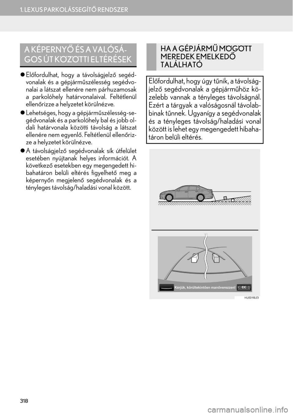 Lexus GS450h 2015  Navigáció kézikönyv (in Hungarian) 318
1. LEXUS PARKOLÁSSEGÍTŐ RENDSZER
lElőfordulhat, hogy a távolságjelző segéd-
vonalak és a gépjárműszélesség segédvo-
nalai a látszat ellenére nem párhuzamosak
a parkolóhely hatá