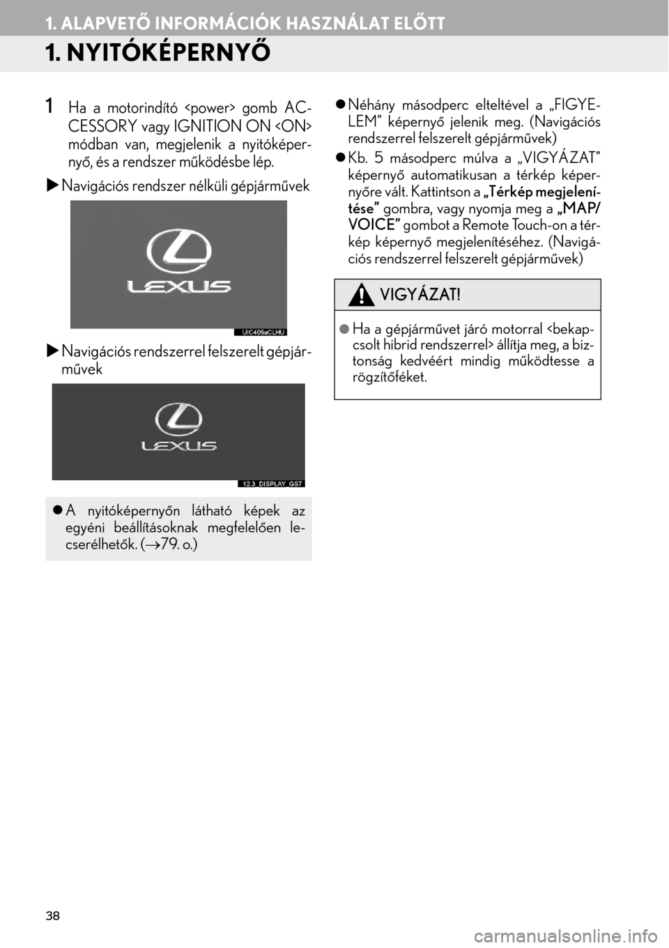 Lexus GS450h 2015 Navigáció kézikönyv (in Hungarian) 38
1. ALAPVETŐ INFORMÁCIÓK HASZNÁLAT ELŐTT
1. NYITÓKÉPERNYŐ
1Ha a motorindító <power> gomb AC-
CESSORY vagy IGNITION ON <ON>
módban van, megjelenik a nyitóképer-
nyő, és a rendszer műk Lexus GS450h 2015 Navigáció kézikönyv (in Hungarian) 38
1. ALAPVETŐ INFORMÁCIÓK HASZNÁLAT ELŐTT
1. NYITÓKÉPERNYŐ
1Ha a motorindító <power> gomb AC-
CESSORY vagy IGNITION ON <ON>
módban van, megjelenik a nyitóképer-
nyő, és a rendszer műk
