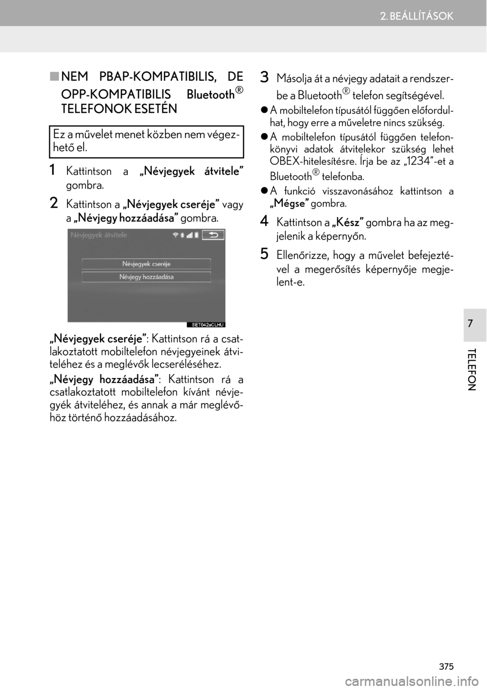 Lexus GS450h 2015 Navigáció kézikönyv (in Hungarian) 375
2. BEÁLLÍTÁSOK
TELEFON
7
NEM PBAP-KOMPATIBILIS, DE
OPP-KOMPATIBILIS Bluetooth
®
TELEFONOK ESETÉN
1Kattintson a „Névjegyek átvitele”
gombra.
2Kattintson a „Névjegyek cseréje” va Lexus GS450h 2015 Navigáció kézikönyv (in Hungarian) 375
2. BEÁLLÍTÁSOK
TELEFON
7
NEM PBAP-KOMPATIBILIS, DE
OPP-KOMPATIBILIS Bluetooth
®
TELEFONOK ESETÉN
1Kattintson a „Névjegyek átvitele”
gombra.
2Kattintson a „Névjegyek cseréje” va