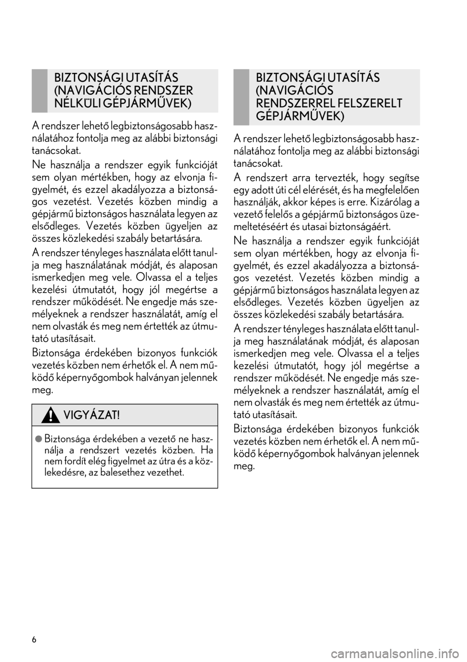 Lexus GS450h 2015 Navigáció kézikönyv (in Hungarian) 6
A rendszer lehető legbiztonságosabb hasz-
nálatához fontolja meg az alábbi biztonsági
tanácsokat.
Ne használja a rendszer egyik funkcióját
sem olyan mértékben, hogy az elvonja fi-
gyelm Lexus GS450h 2015 Navigáció kézikönyv (in Hungarian) 6
A rendszer lehető legbiztonságosabb hasz-
nálatához fontolja meg az alábbi biztonsági
tanácsokat.
Ne használja a rendszer egyik funkcióját
sem olyan mértékben, hogy az elvonja fi-
gyelm