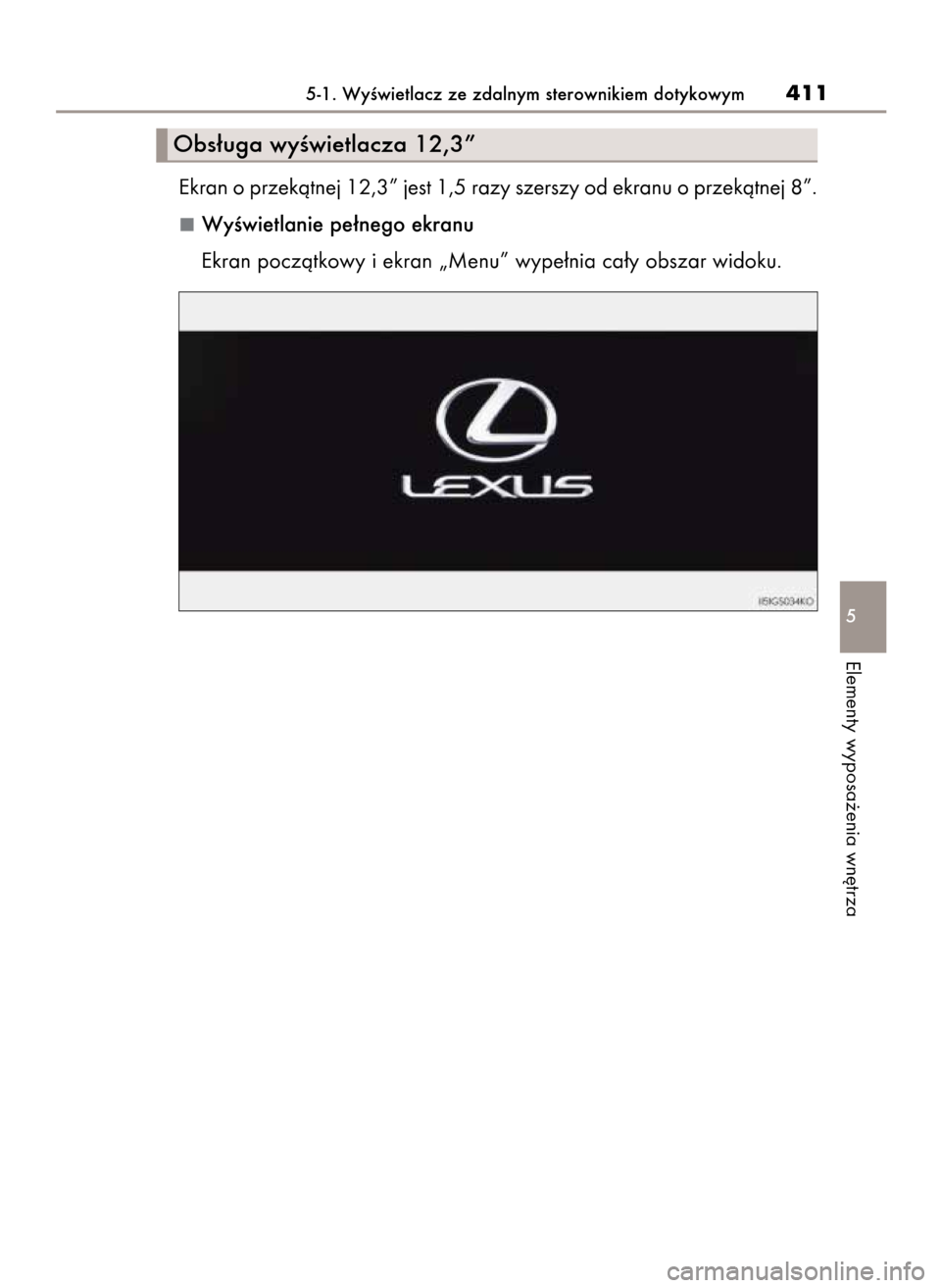 Lexus GS450h 2015  Instrukcja Obsługi (in Polish) Ekran o przekàtnej 12,3” jest 1,5 razy szerszy od ekranu o przekàtnej 8”.
WyÊwietlanie pe∏nego ekranu
Ekran poczàtkowy i ekran „Menu” wype∏nia ca∏y obszar widoku.
5-1. WyÊwietlacz z
