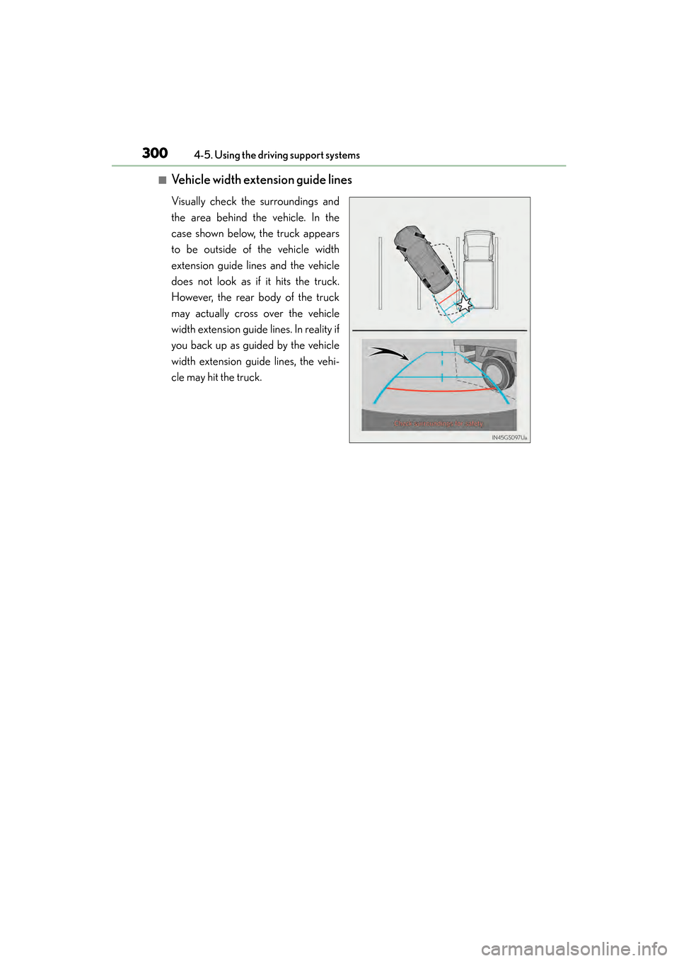Lexus GS450h 2014 Owners Manual 300
GS450h_OM_OM30D52U_(U)
4-5. Using the driving support systems
■Vehicle width extension guide lines
Visually check the surroundings and
the area behind the vehicle. In the
case shown below, the t Lexus GS450h 2014 Owners Manual 300
GS450h_OM_OM30D52U_(U)
4-5. Using the driving support systems
■Vehicle width extension guide lines
Visually check the surroundings and
the area behind the vehicle. In the
case shown below, the t