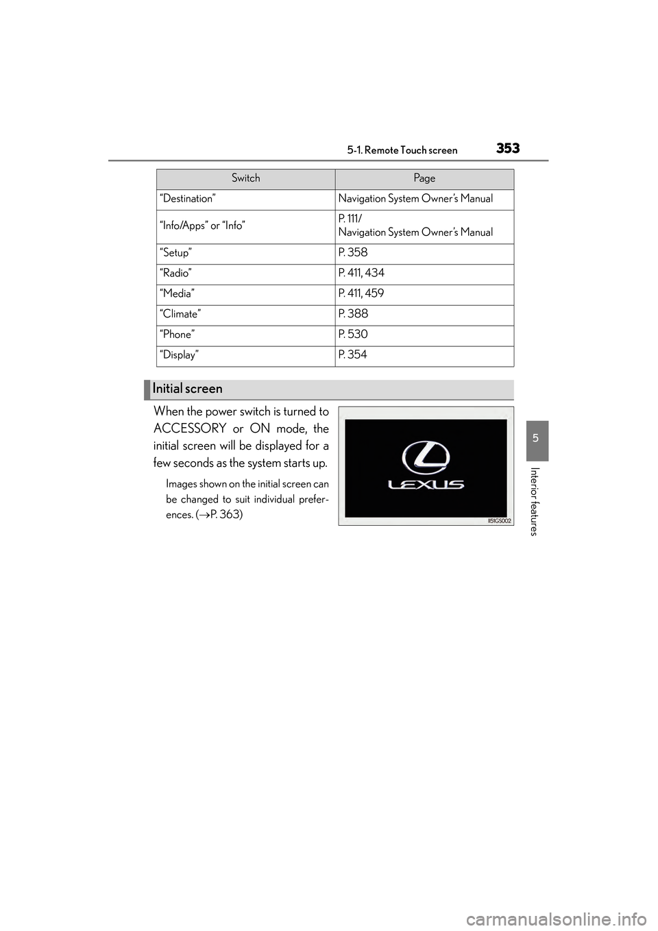 Lexus GS450h 2014  Owners Manual GS450h_OM_OM30D52U_(U)
3535-1. Remote Touch screen
5
Interior features
When the power switch is turned to
ACCESSORY or ON mode, the
initial screen will be displayed for a
few seconds as the system sta
