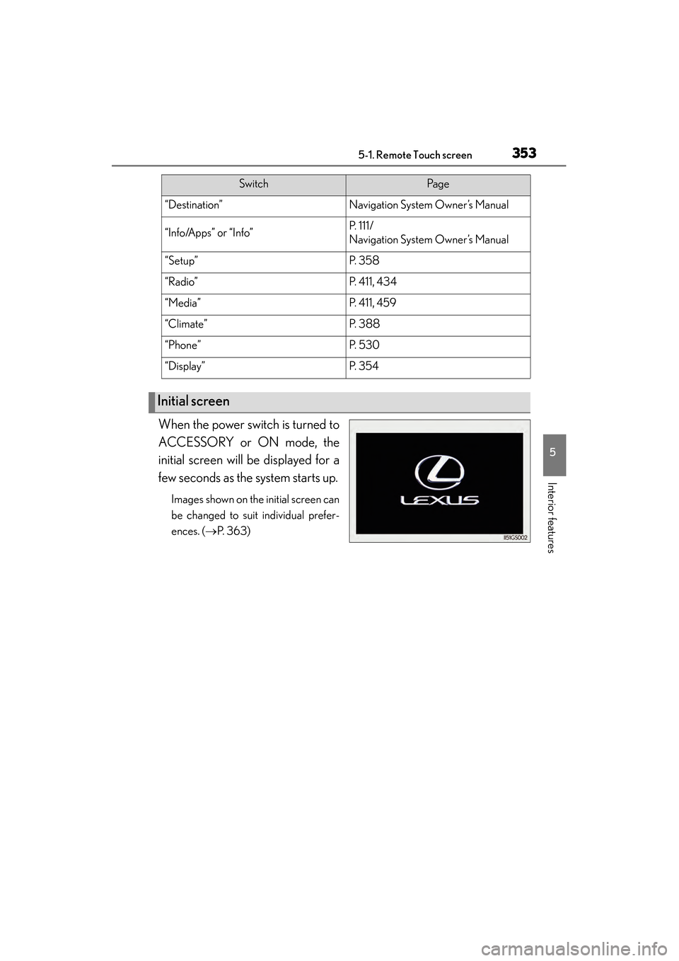 Lexus GS450h 2014 Owners Manual GS450h_OM_OM30D52U_(U)
3535-1. Remote Touch screen
5
Interior features
When the power switch is turned to
ACCESSORY or ON mode, the
initial screen will be displayed for a
few seconds as the system sta Lexus GS450h 2014 Owners Manual GS450h_OM_OM30D52U_(U)
3535-1. Remote Touch screen
5
Interior features
When the power switch is turned to
ACCESSORY or ON mode, the
initial screen will be displayed for a
few seconds as the system sta