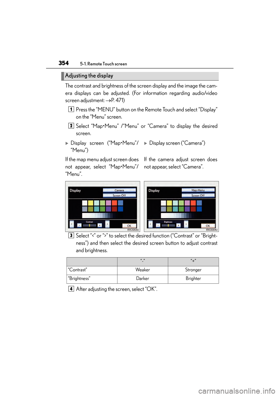 Lexus GS450h 2014 Owners Manual 3545-1. Remote Touch screen
GS450h_OM_OM30D52U_(U)The contrast and brightness of the screen display and the image the cam-
era displays can be adjusted. (For information regarding audio/video
screen a Lexus GS450h 2014 Owners Manual 3545-1. Remote Touch screen
GS450h_OM_OM30D52U_(U)The contrast and brightness of the screen display and the image the cam-
era displays can be adjusted. (For information regarding audio/video
screen a