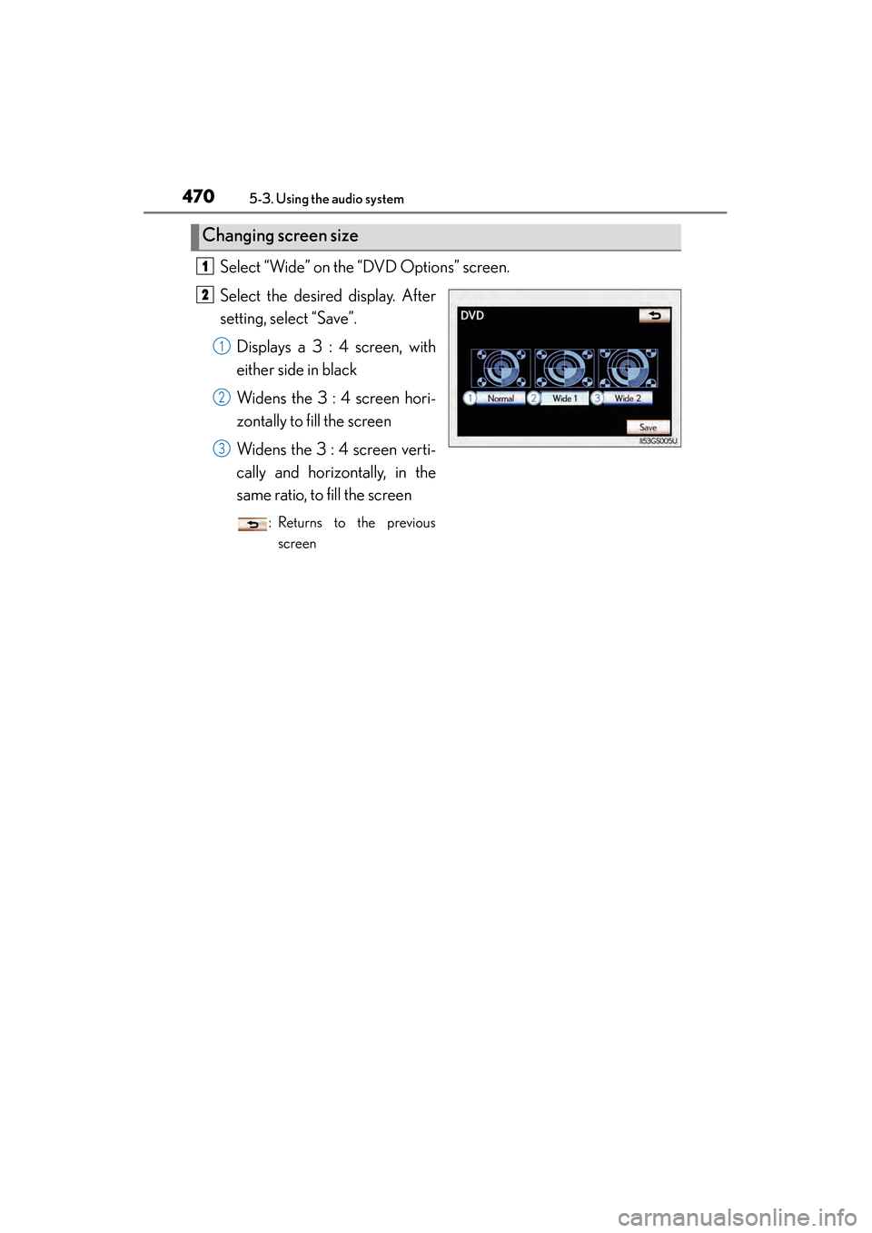 Lexus GS450h 2014 Owners Manual 470
GS450h_OM_OM30D52U_(U)
5-3. Using the audio system
Select “Wide” on the “DVD Options” screen.
Select the desired display. After
setting, select “Save”.Displays a 3 : 4 screen, with
eit Lexus GS450h 2014 Owners Manual 470
GS450h_OM_OM30D52U_(U)
5-3. Using the audio system
Select “Wide” on the “DVD Options” screen.
Select the desired display. After
setting, select “Save”.Displays a 3 : 4 screen, with
eit