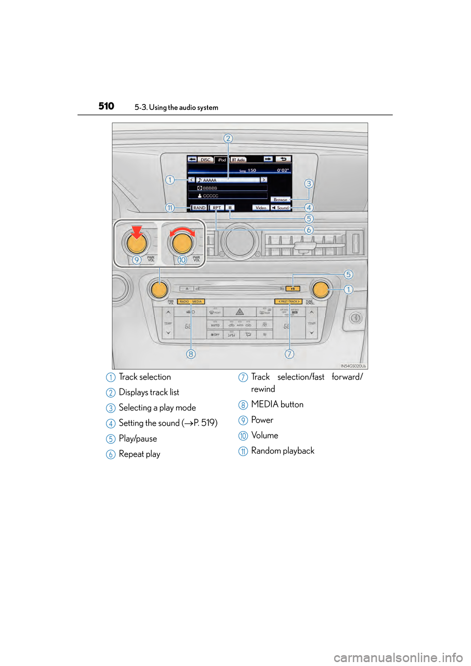 Lexus GS450h 2014 Owners Manual 510
GS450h_OM_OM30D52U_(U)
5-3. Using the audio system
Track selection
Displays track list
Selecting a play mode
Setting the sound (→P. 5 1 9 )
Play/pause
Repeat play Track selection/fast forward/
Lexus GS450h 2014 Owners Manual 510
GS450h_OM_OM30D52U_(U)
5-3. Using the audio system
Track selection
Displays track list
Selecting a play mode
Setting the sound (→P. 5 1 9 )
Play/pause
Repeat play Track selection/fast forward/
