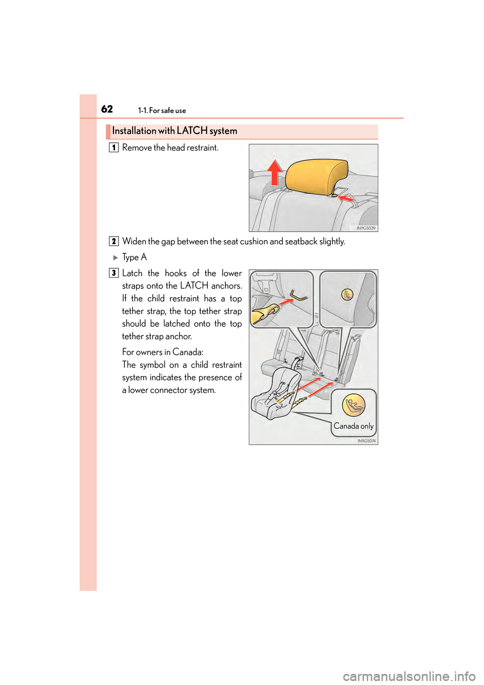 Lexus GS450h 2014 Repair Manual 621-1. For safe use
GS450h_OM_OM30D52U_(U)Remove the head restraint.
Widen the gap between the seat cushion and seatback slightly.
�XTy p e  A
Latch the hooks of the lower
straps onto the LATCH anchor