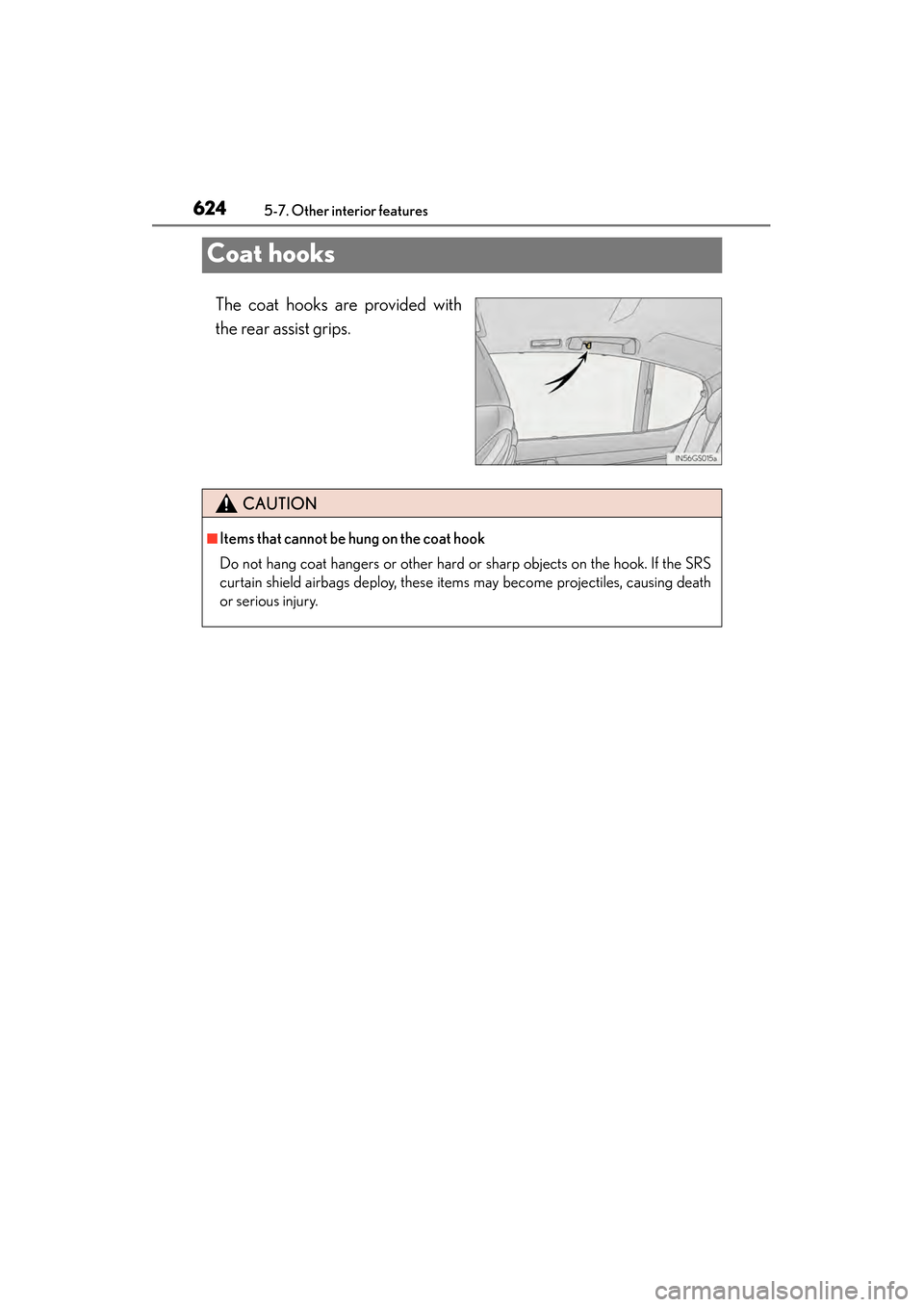 Lexus GS450h 2014 Owners Manual 624
GS450h_OM_OM30D52U_(U)
5-7. Other interior features
Coat hooks
The coat hooks are provided with
the rear assist grips.
CAUTION
■Items that cannot be hung on the coat hook
Do not hang coat hanger Lexus GS450h 2014 Owners Manual 624
GS450h_OM_OM30D52U_(U)
5-7. Other interior features
Coat hooks
The coat hooks are provided with
the rear assist grips.
CAUTION
■Items that cannot be hung on the coat hook
Do not hang coat hanger