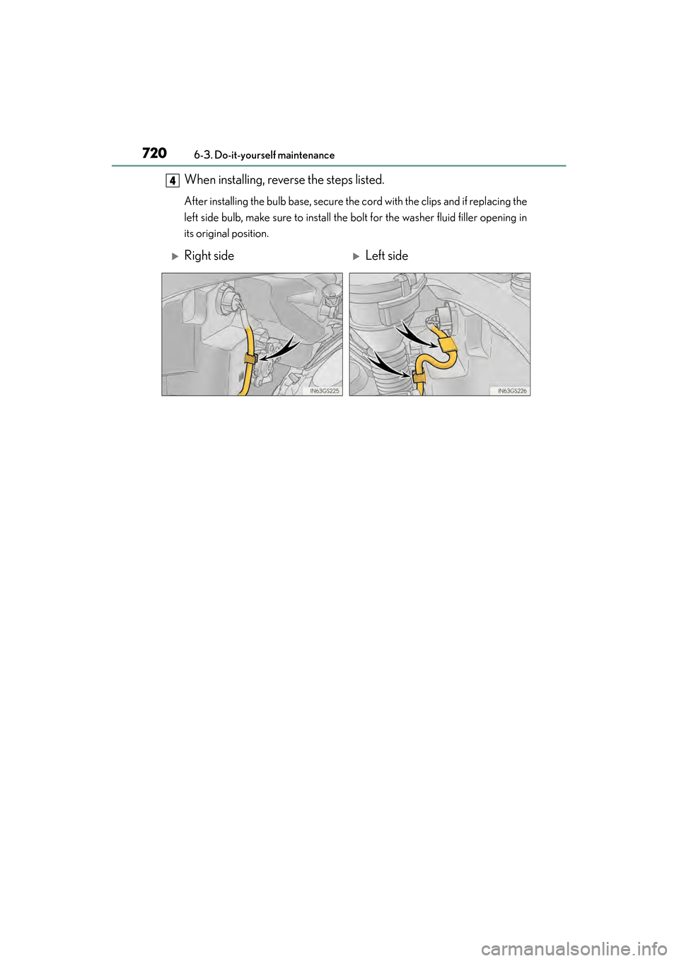 Lexus GS450h 2014 Owners Manual 720
GS450h_OM_OM30D52U_(U)
6-3. Do-it-yourself maintenance
When installing, reverse the steps listed.
After installing the bulb base, secure the cord with the clips and if replacing the
left side bul Lexus GS450h 2014 Owners Manual 720
GS450h_OM_OM30D52U_(U)
6-3. Do-it-yourself maintenance
When installing, reverse the steps listed.
After installing the bulb base, secure the cord with the clips and if replacing the
left side bul