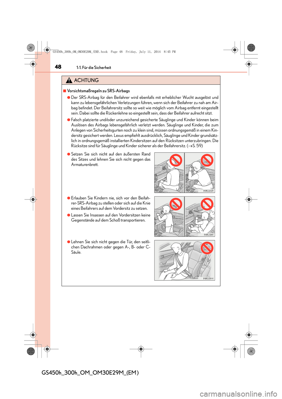 Lexus GS450h 2014  Betriebsanleitung (in German) 481-1. Für die Sicherheit
GS450h_300h_OM_OM30E29M_(EM )
ACHTUNG
■Vorsichtsmaßregeln zu SRS-Airbags
●Der SRS-Airbag für den Beifahrer wird ebenfalls mit erheblicher Wucht ausgelöst und
kann zu 