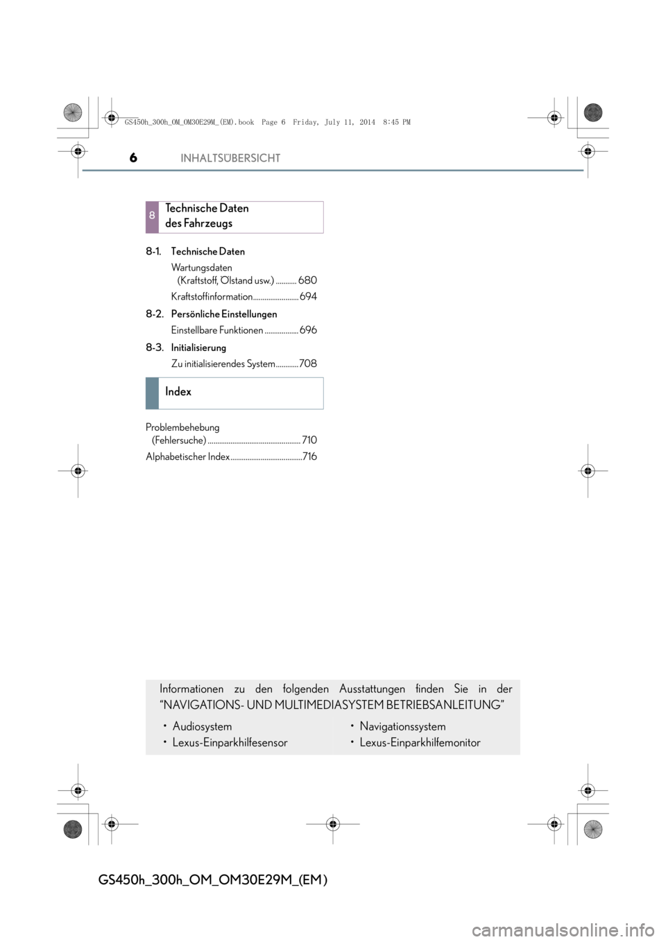 Lexus GS450h 2014  Betriebsanleitung (in German) INHALTSÜBERSICHT6
GS450h_300h_OM_OM30E29M_(EM )
8-1. Technische DatenWa r t u n g s d a t e n  (Kraftstoff, Ölstand usw.) ........... 680
Kraftstoffinformation........................ 694
8-2. Pers�